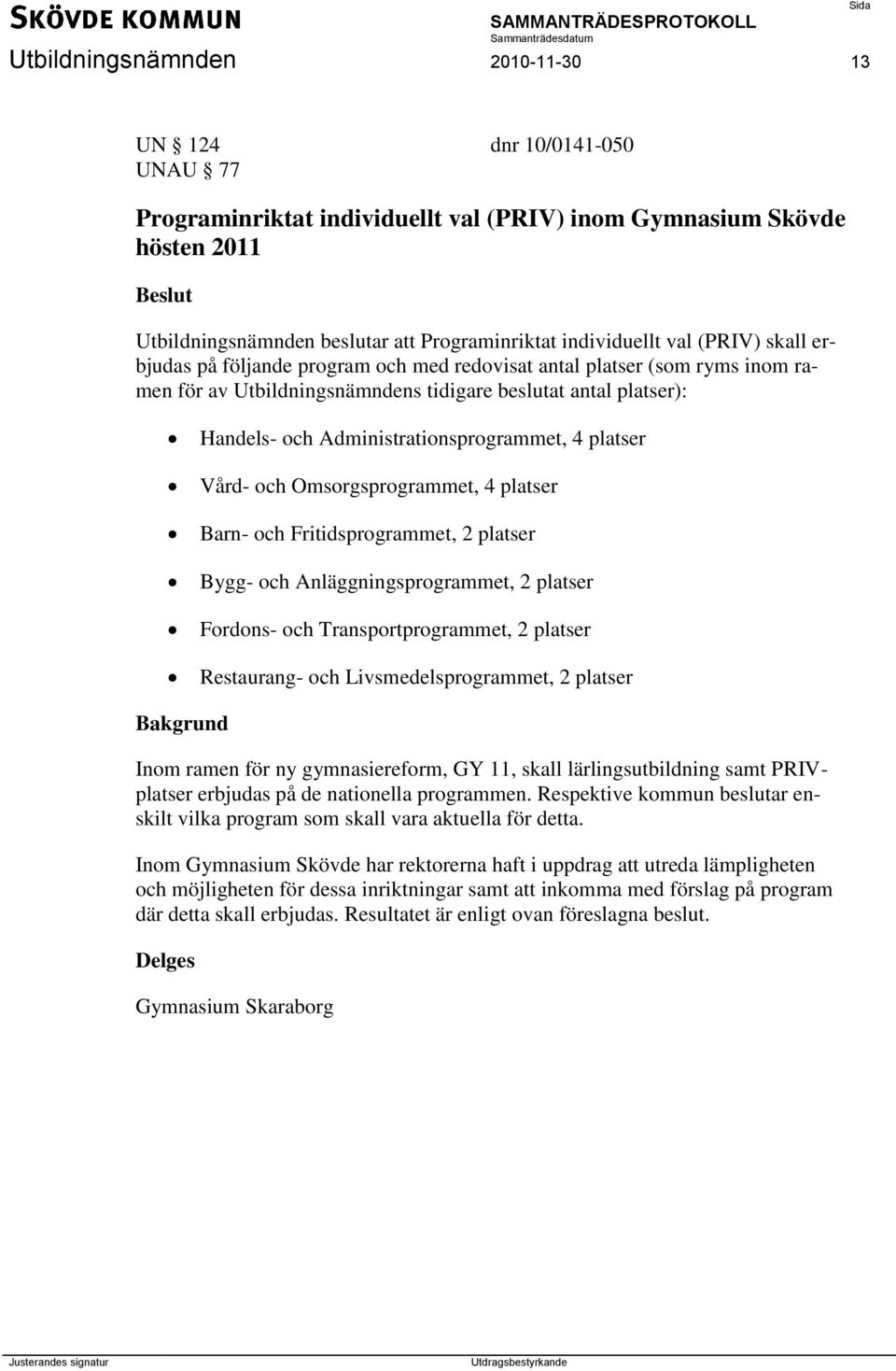 4 platser Vård- och Omsorgsprogrammet, 4 platser Barn- och Fritidsprogrammet, 2 platser Bygg- och Anläggningsprogrammet, 2 platser Fordons- och Transportprogrammet, 2 platser Restaurang- och