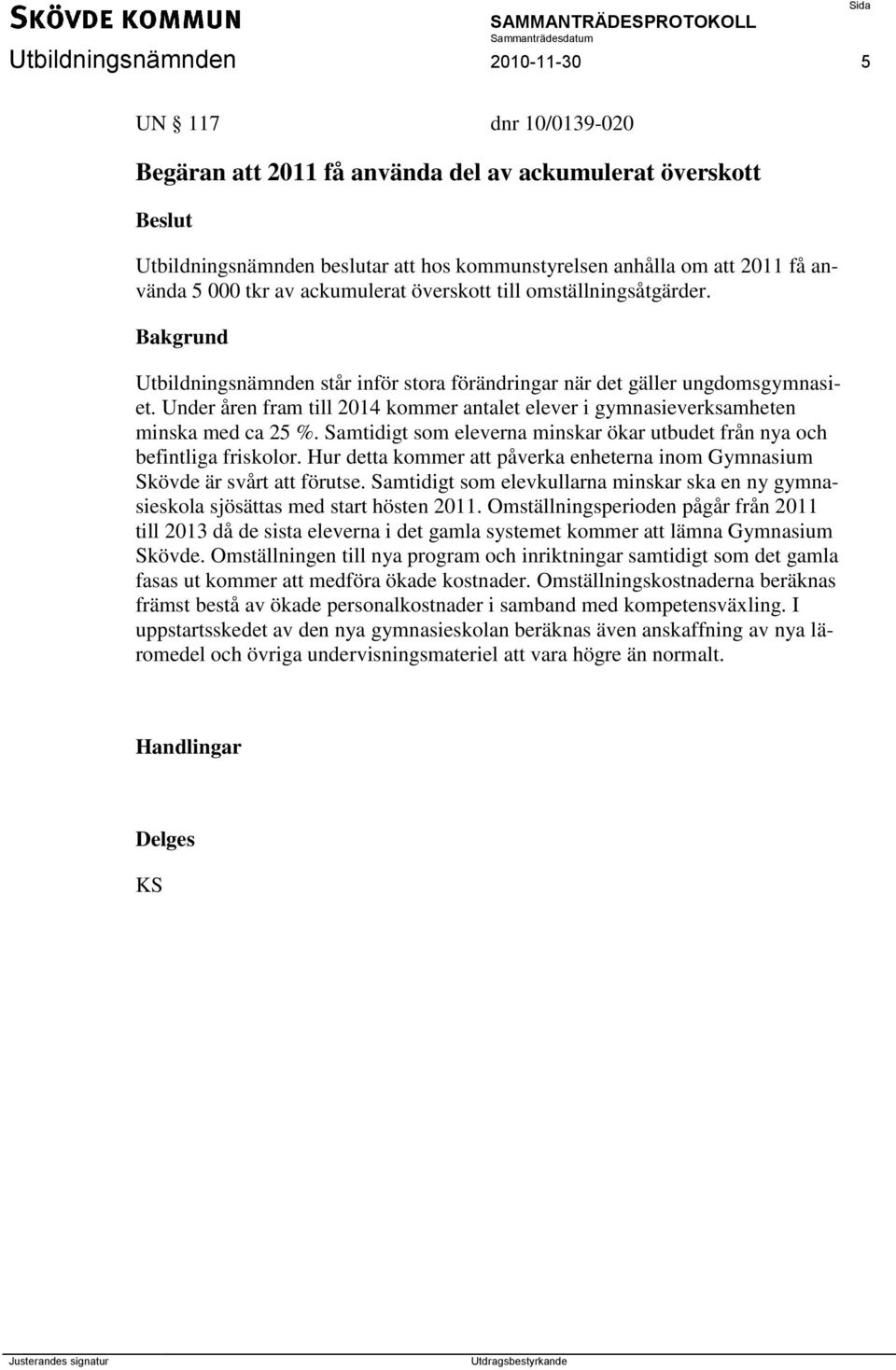 Under åren fram till 2014 kommer antalet elever i gymnasieverksamheten minska med ca 25 %. Samtidigt som eleverna minskar ökar utbudet från nya och befintliga friskolor.