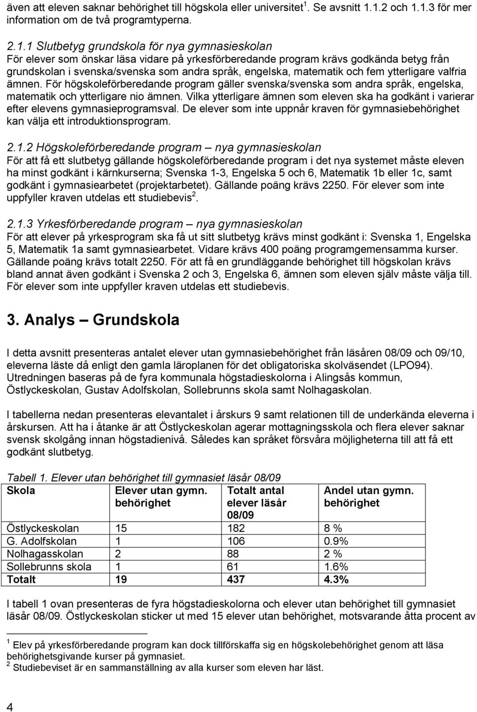 1.2 och 1.1.3 för mer information om de två programtyperna. 2.1.1 Slutbetyg grundskola för nya gymnasieskolan För elever som önskar läsa vidare på yrkesförberedande program krävs godkända betyg från