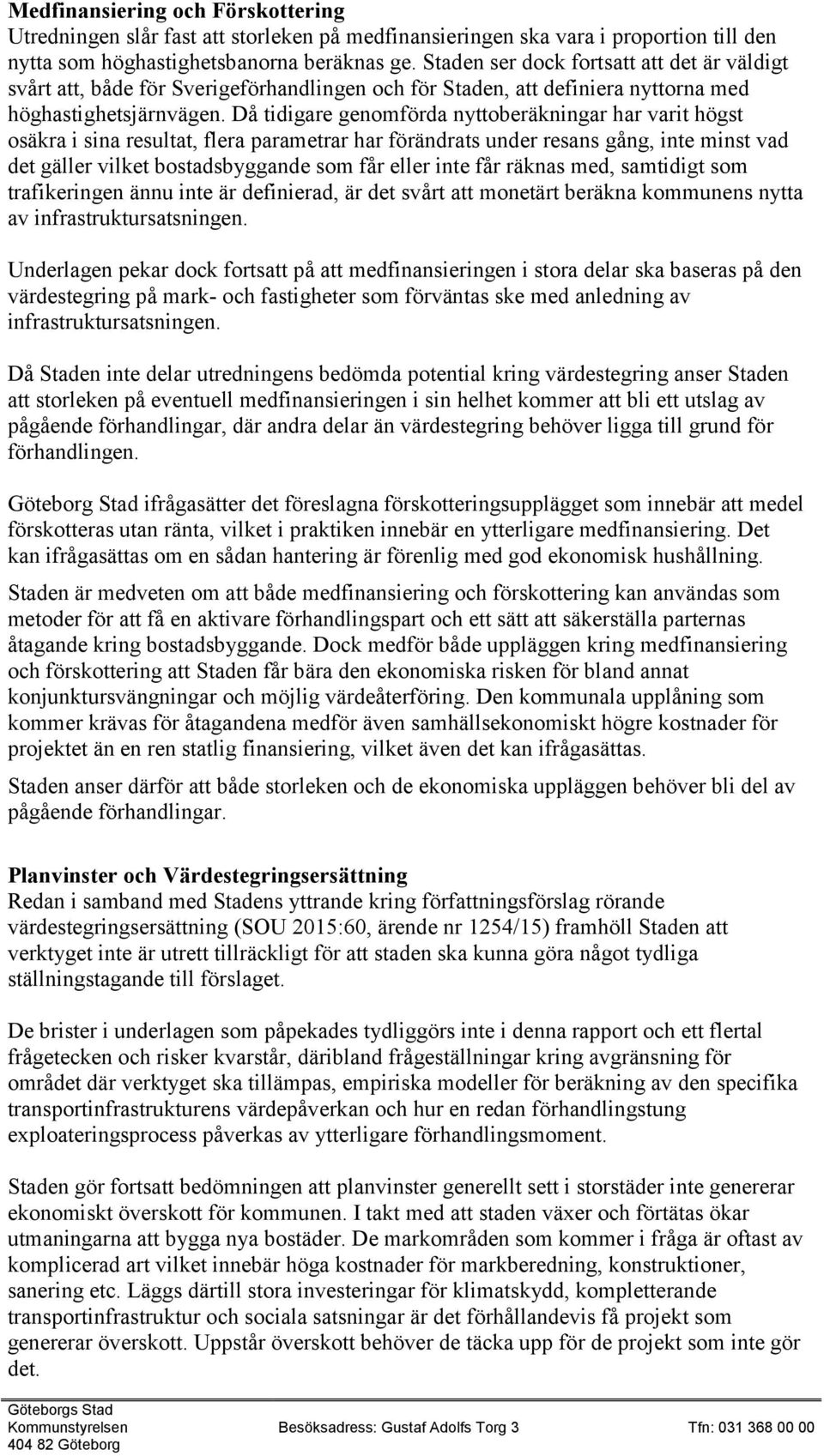 Då tidigare genomförda nyttoberäkningar har varit högst osäkra i sina resultat, flera parametrar har förändrats under resans gång, inte minst vad det gäller vilket bostadsbyggande som får eller inte