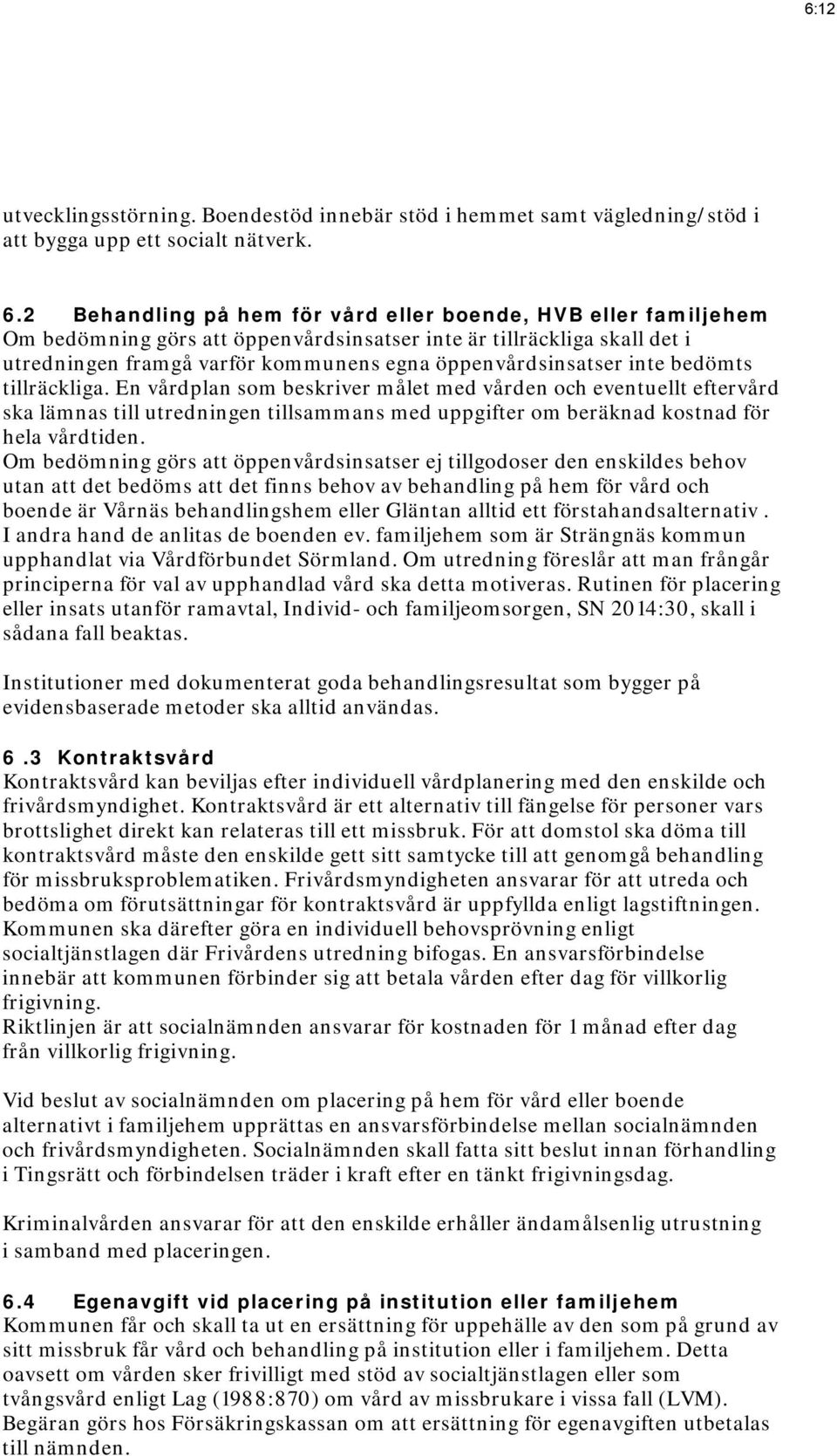 inte bedömts tillräckliga. En vårdplan som beskriver målet med vården och eventuellt eftervård ska lämnas till utredningen tillsammans med uppgifter om beräknad kostnad för hela vårdtiden.