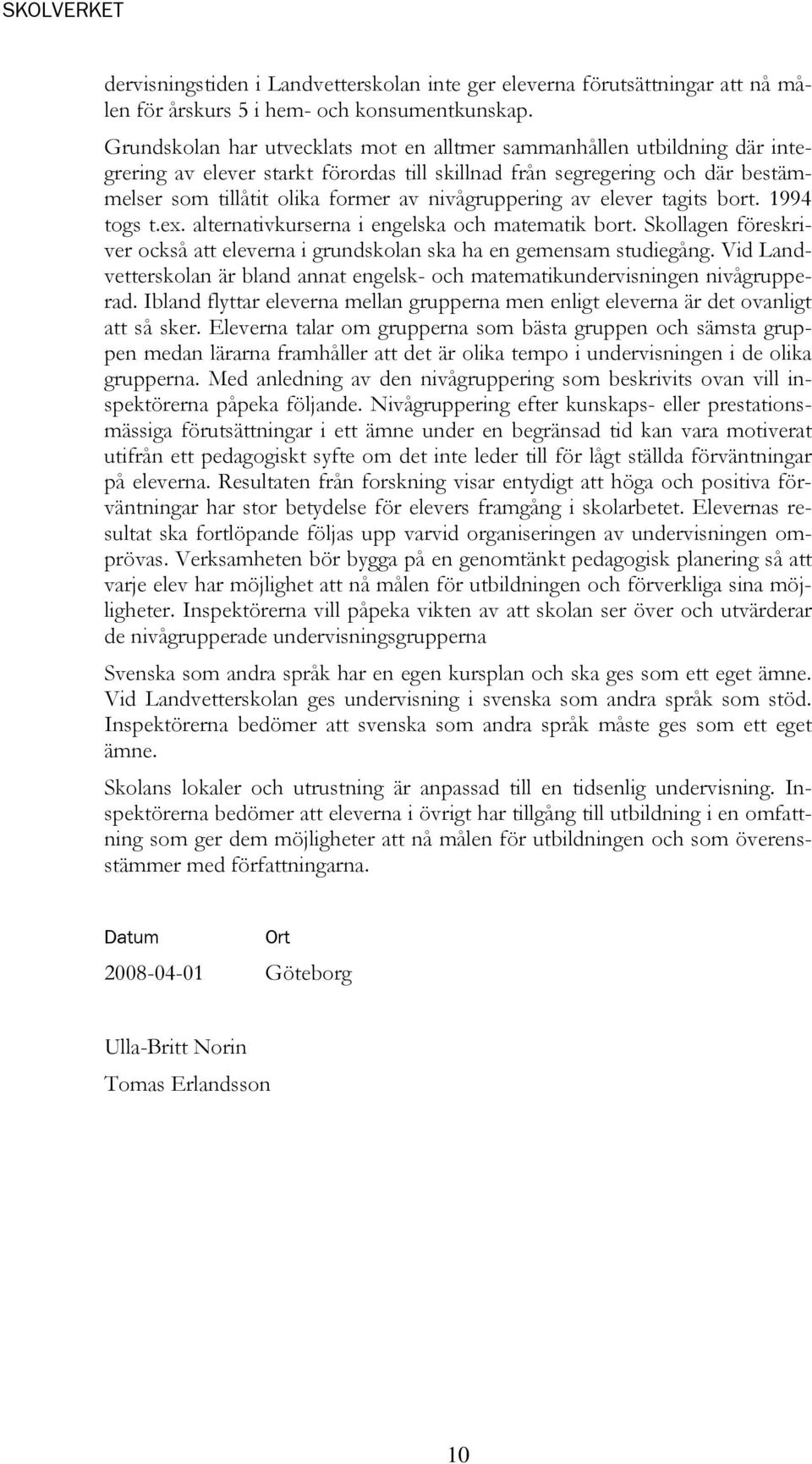 nivågruppering av elever tagits bort. 1994 togs t.ex. alternativkurserna i engelska och matematik bort. Skollagen föreskriver också att eleverna i grundskolan ska ha en gemensam studiegång.