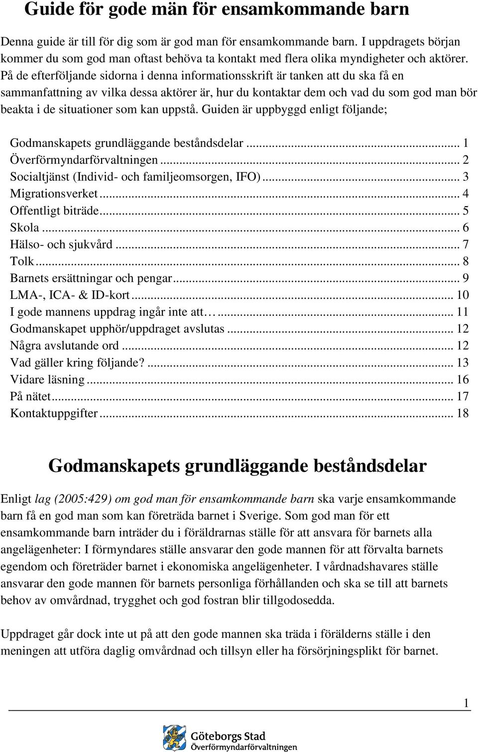 På de efterföljande sidorna i denna informationsskrift är tanken att du ska få en sammanfattning av vilka dessa aktörer är, hur du kontaktar dem och vad du som god man bör beakta i de situationer som