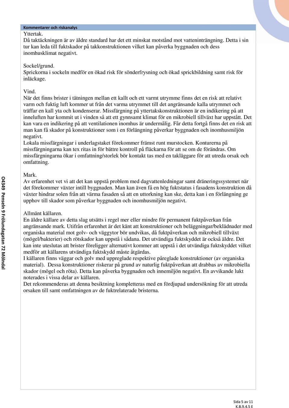 Sprickorna i sockeln medför en ökad risk för sönderfrysning och ökad sprickbildning samt risk för inläckage. Vind.