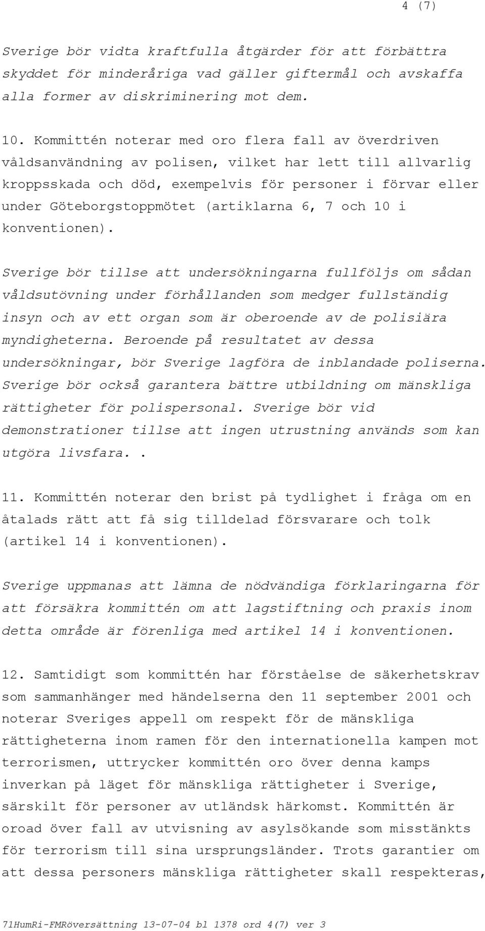 (artiklarna 6, 7 och 10 i Sverige bör tillse att undersökningarna fullföljs om sådan våldsutövning under förhållanden som medger fullständig insyn och av ett organ som är oberoende av de polisiära