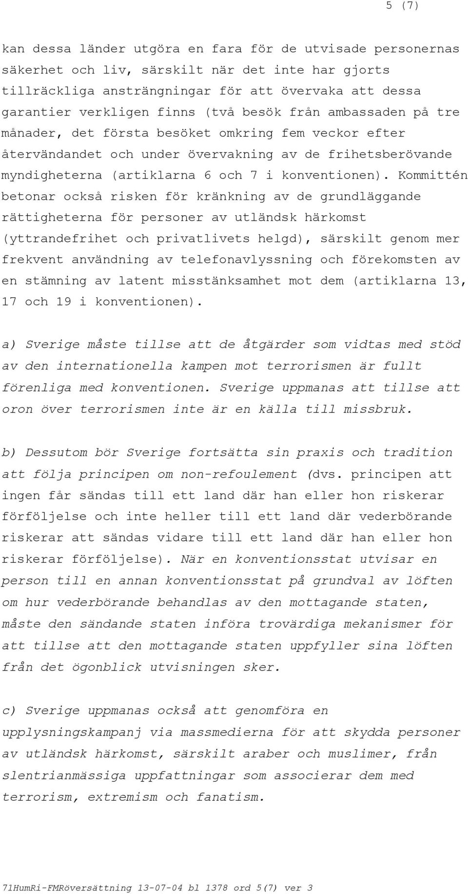 också risken för kränkning av de grundläggande rättigheterna för personer av utländsk härkomst (yttrandefrihet och privatlivets helgd), särskilt genom mer frekvent användning av telefonavlyssning och