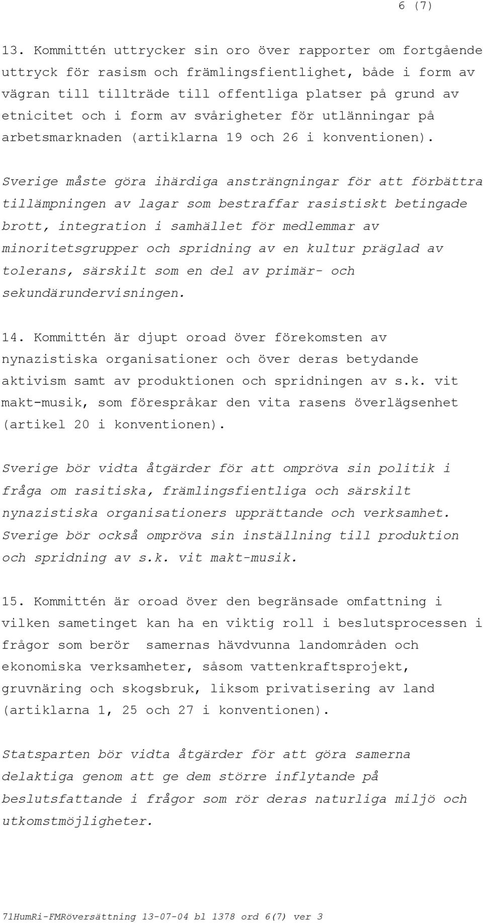 svårigheter för utlänningar på arbetsmarknaden (artiklarna 19 och 26 i Sverige måste göra ihärdiga ansträngningar för att förbättra tillämpningen av lagar som bestraffar rasistiskt betingade brott,