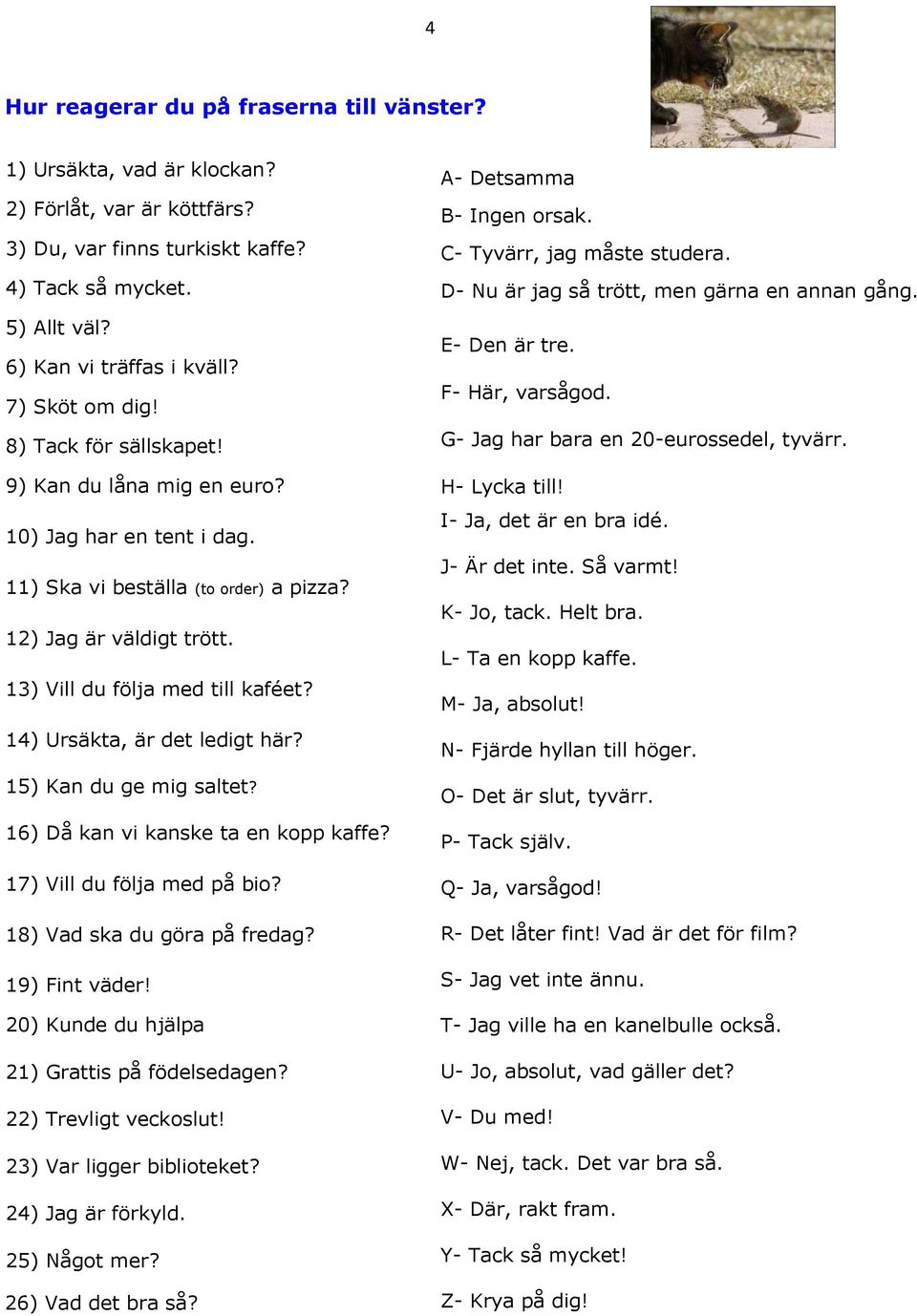 Helt bra. E- Den är tre. 6) Kan vi träffas i kväll? - Tyvärr, jag måste studera. 7) Sköt om dig! F- Här, varsågod. - Du med! 8) Tack för sällskapet! G- - Jag Tack har själv.