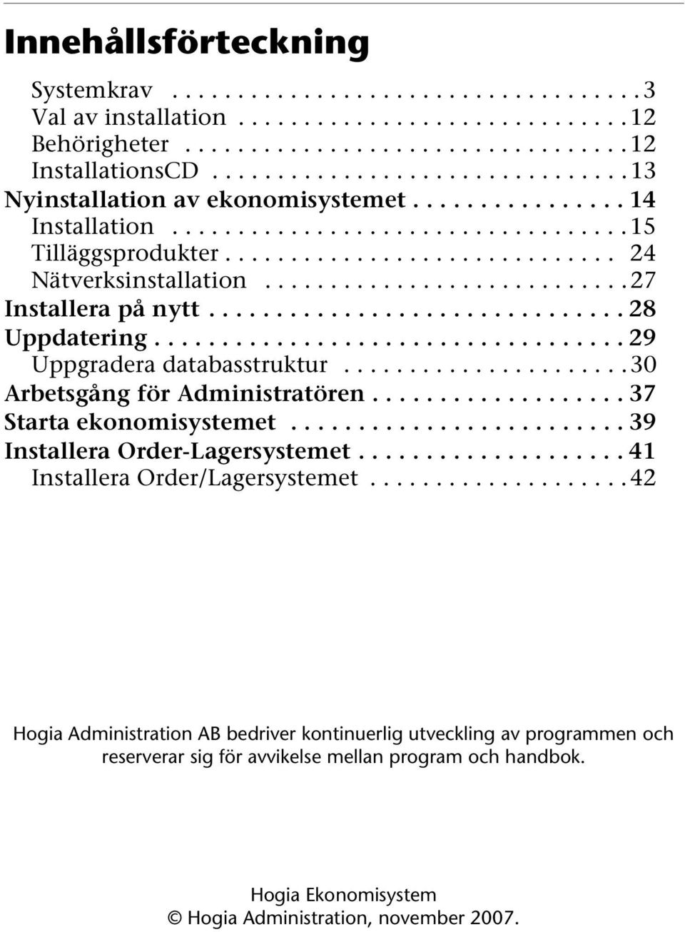 ...........................27 Installera på nytt............................... 28 Uppdatering................................... 29 Uppgradera databasstruktur......................30 Arbetsgång för Administratören.