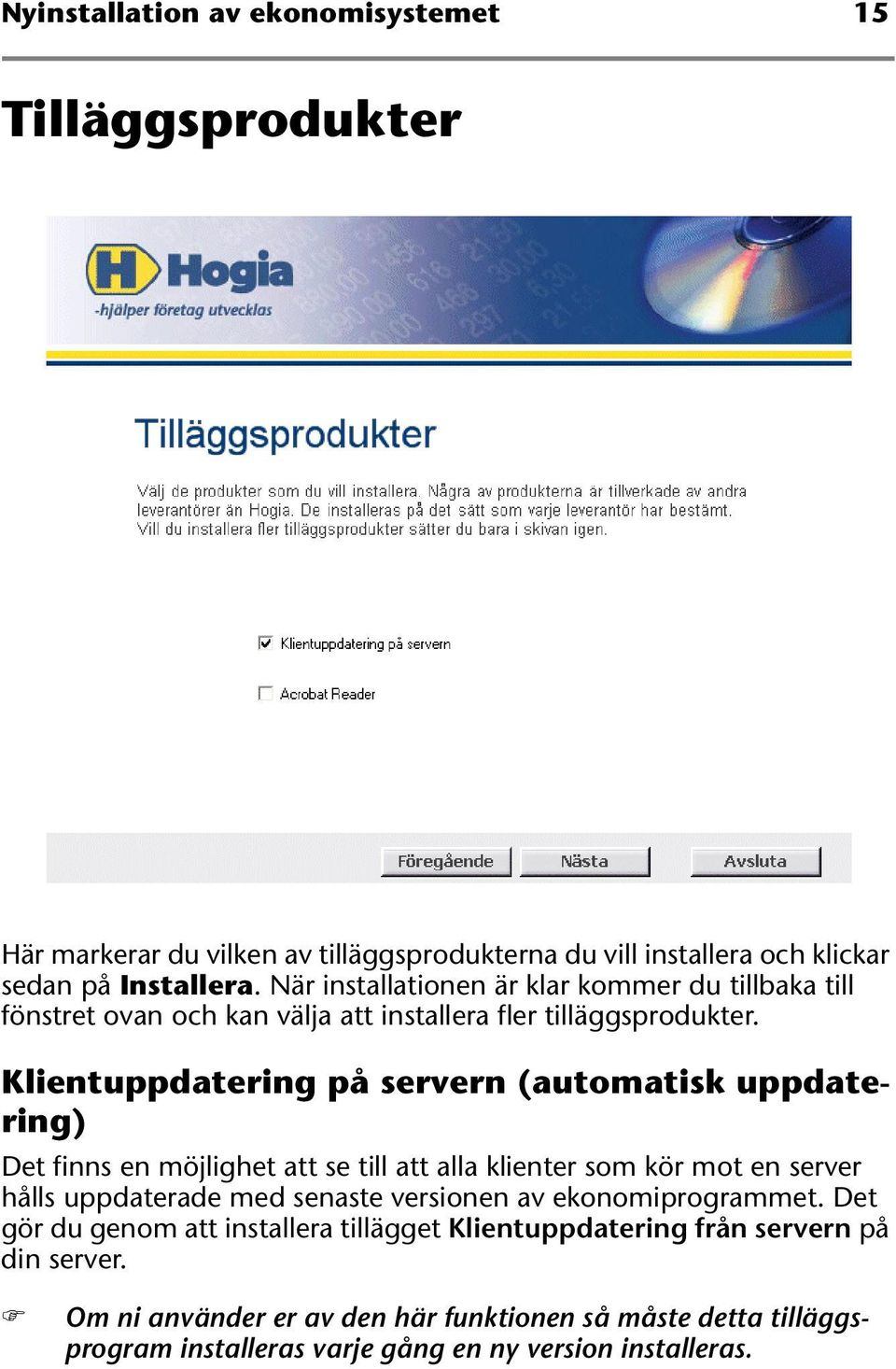 Klientuppdatering på servern (automatisk uppdatering) Det finns en möjlighet att se till att alla klienter som kör mot en server hålls uppdaterade med senaste