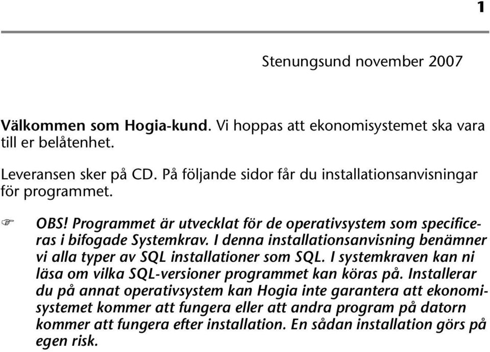 I denna installationsanvisning benämner vi alla typer av SQL installationer som SQL. I systemkraven kan ni läsa om vilka SQL-versioner programmet kan köras på.