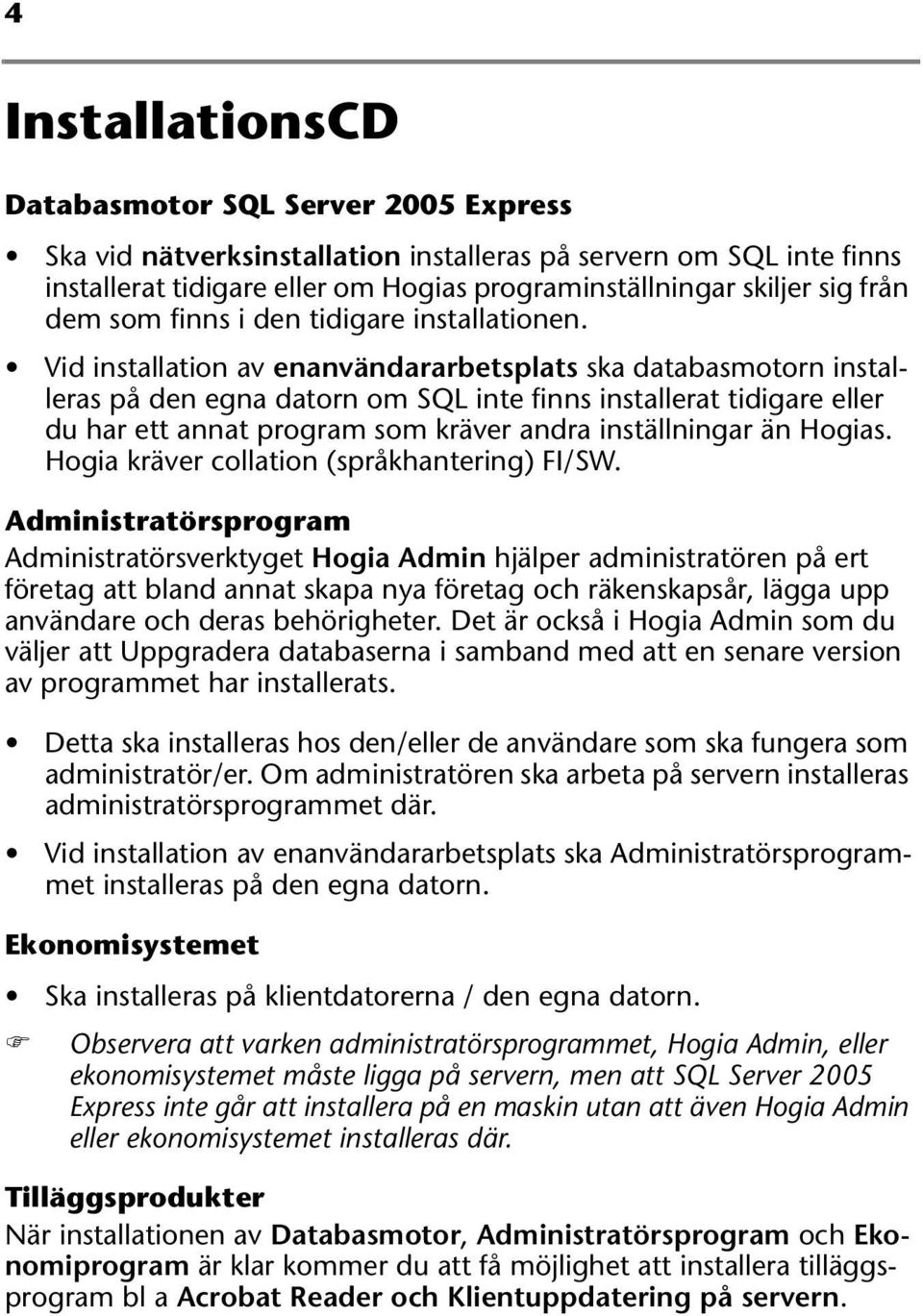 Vid installation av enanvändararbetsplats ska databasmotorn installeras på den egna datorn om SQL inte finns installerat tidigare eller du har ett annat program som kräver andra inställningar än