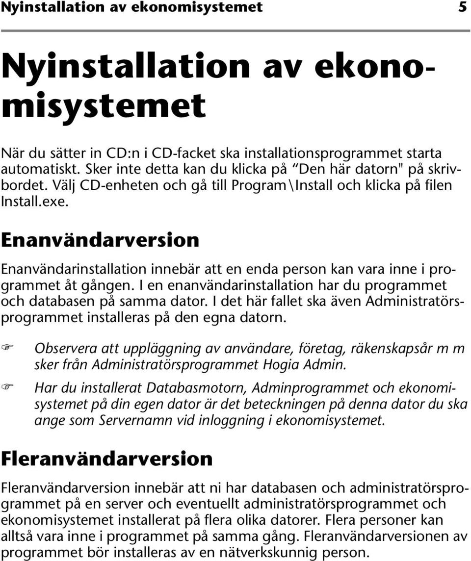 Enanvändarversion Enanvändarinstallation innebär att en enda person kan vara inne i programmet åt gången. I en enanvändarinstallation har du programmet och databasen på samma dator.