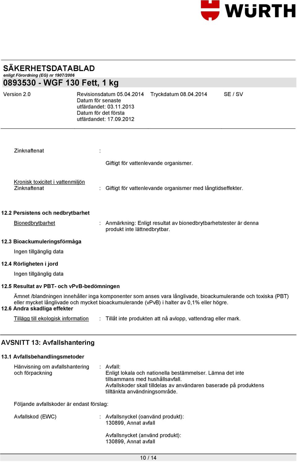 5 Resultat av PBT- och vpvb-bedömningen Ämnet /blandningen innehåller inga komponenter som anses vara långlivade, bioackumulerande och toxiska (PBT) eller mycket långlivade och mycket