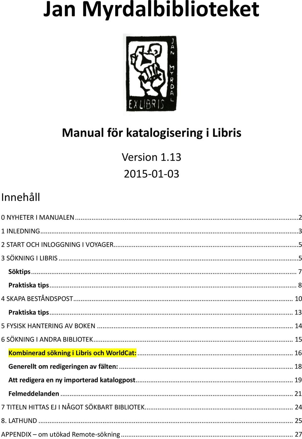 .. 13 5 FYSISK HANTERING AV BOKEN... 14 6 SÖKNING I ANDRA BIBLIOTEK... 15 Kombinerad sökning i Libris och WorldCat:.