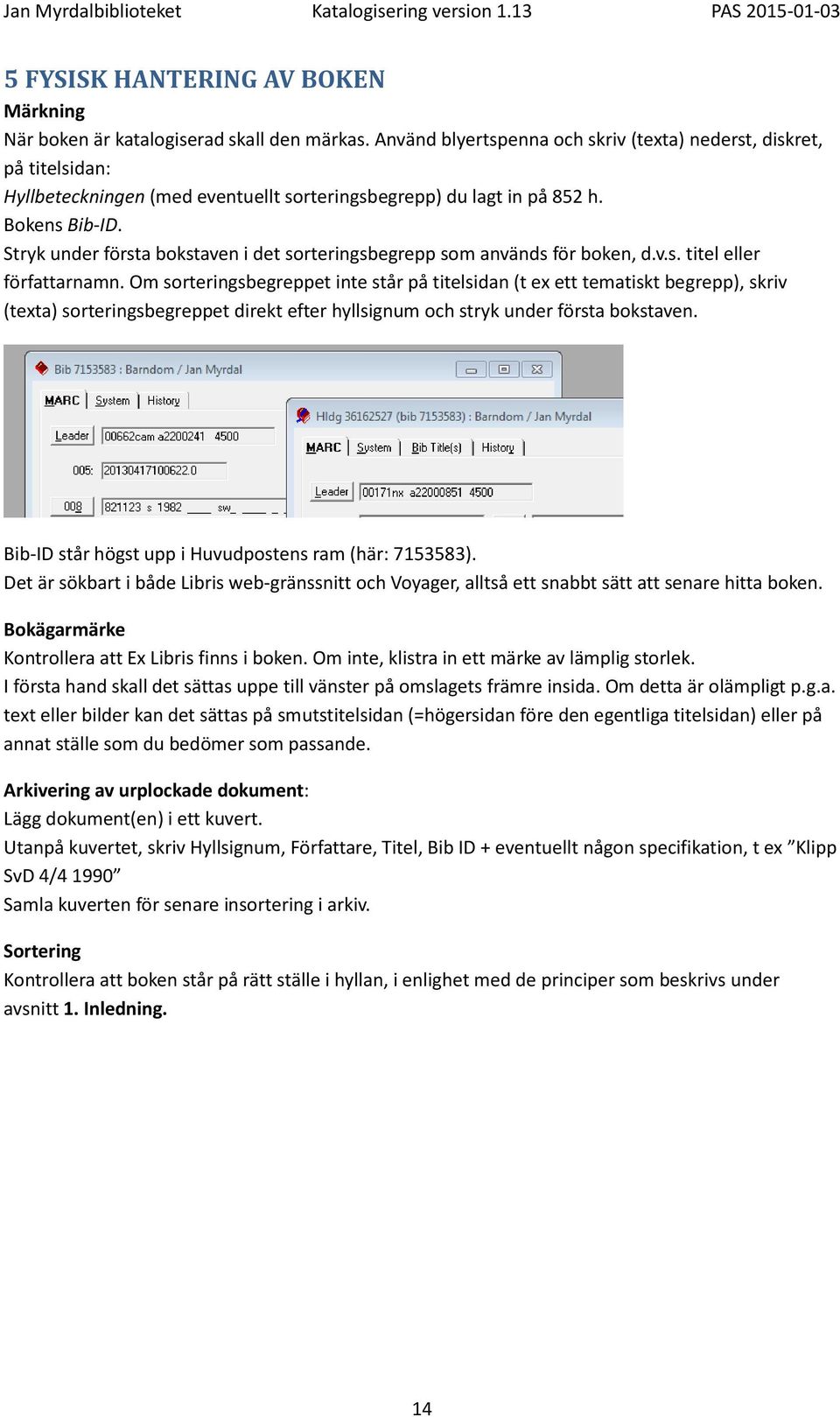 Stryk under första bokstaven i det sorteringsbegrepp som används för boken, d.v.s. titel eller författarnamn.