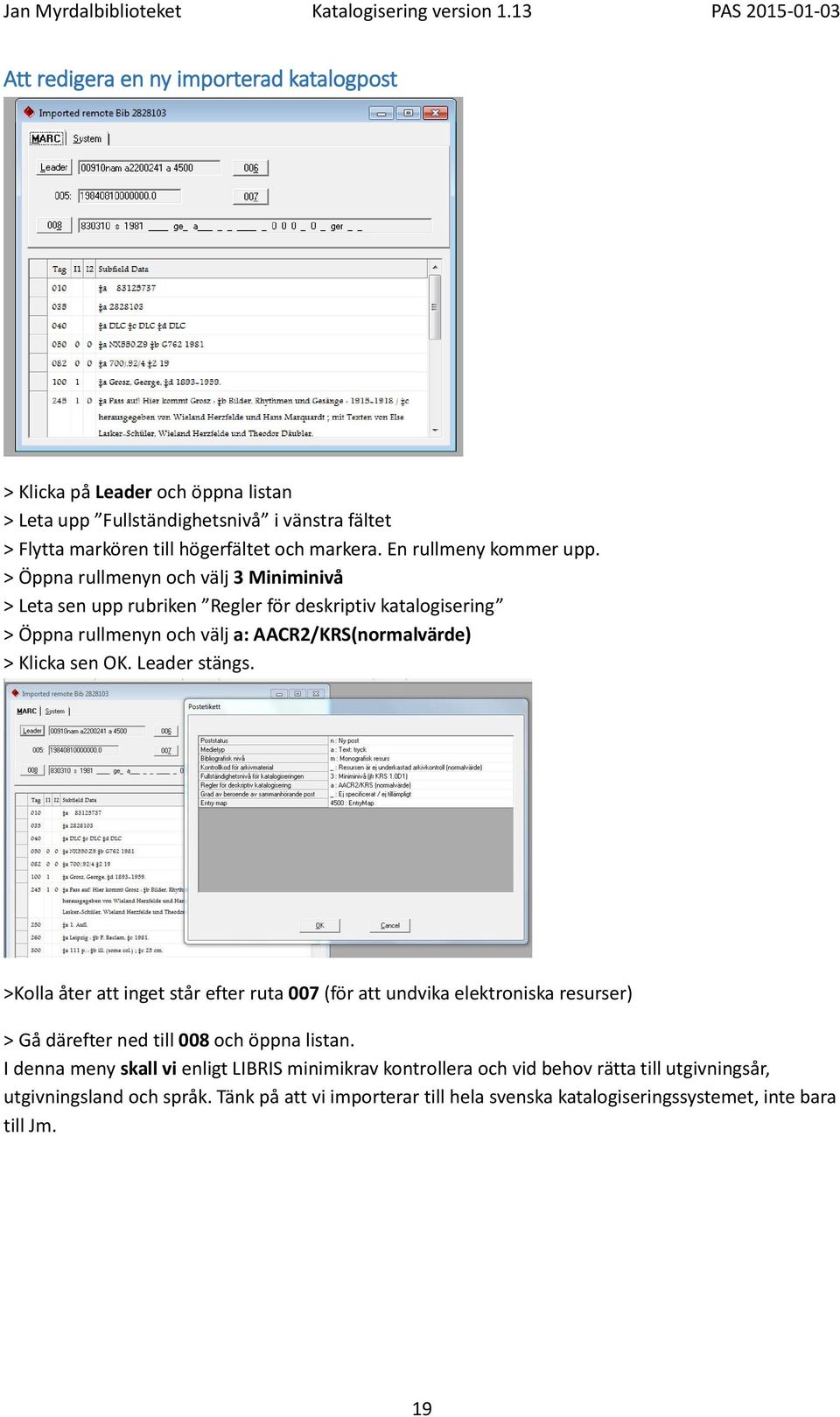 > Öppna rullmenyn och välj 3 Miniminivå > Leta sen upp rubriken Regler för deskriptiv katalogisering > Öppna rullmenyn och välj a: AACR2/KRS(normalvärde) > Klicka sen OK.