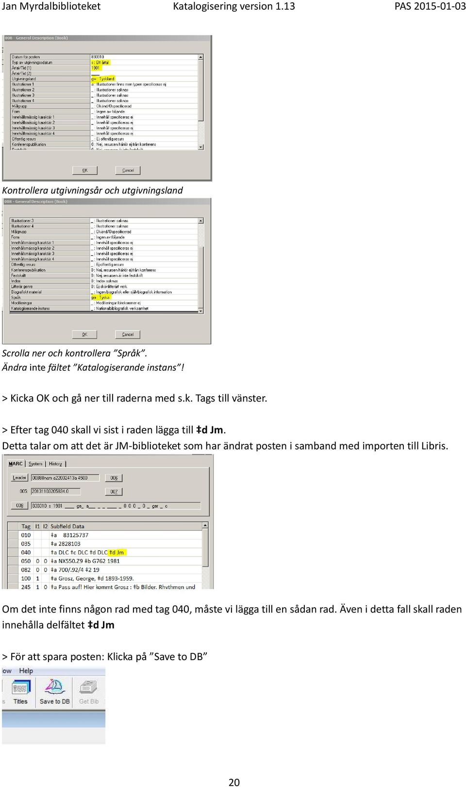 Detta talar om att det är JM-biblioteket som har ändrat posten i samband med importen till Libris.