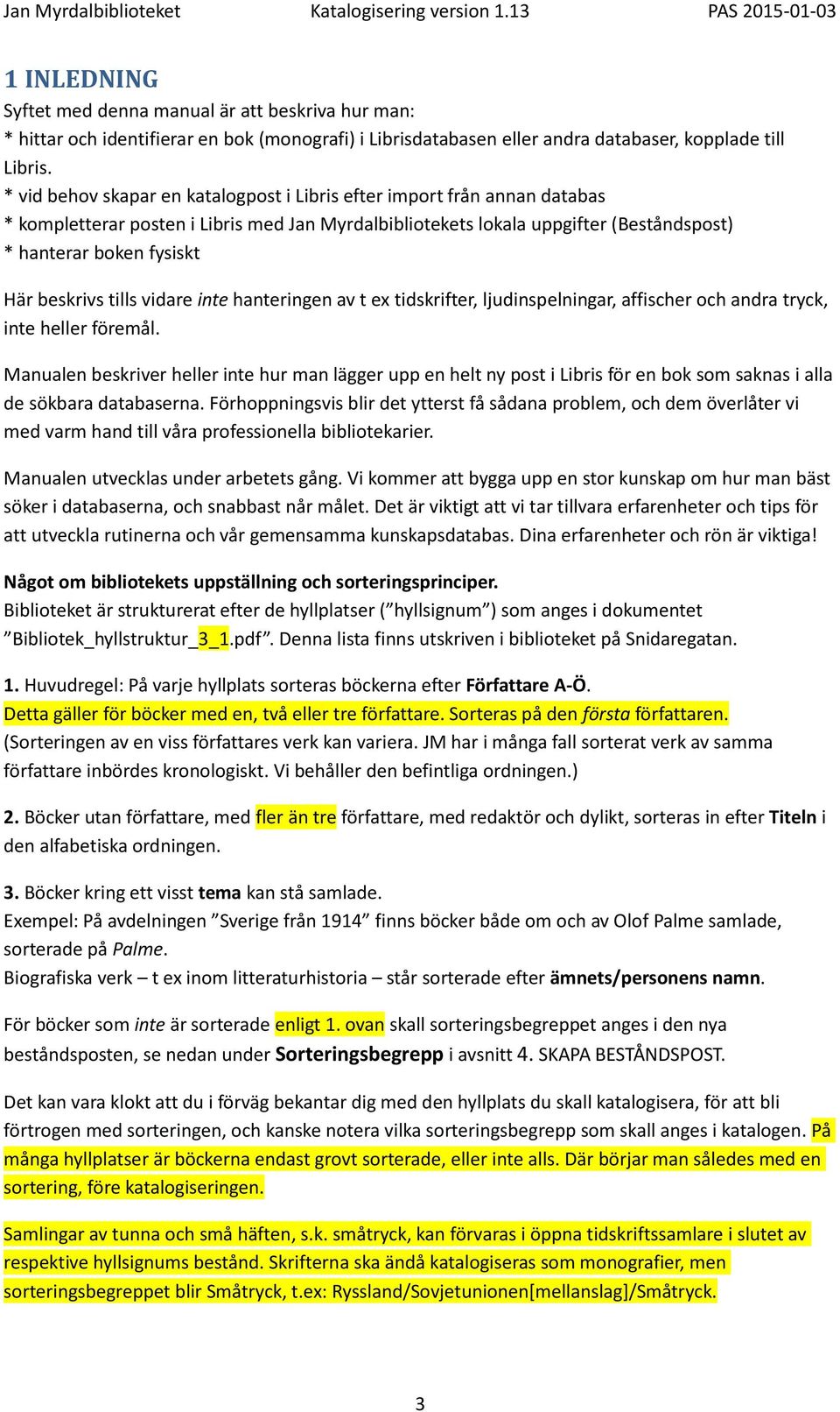 beskrivs tills vidare inte hanteringen av t ex tidskrifter, ljudinspelningar, affischer och andra tryck, inte heller föremål.