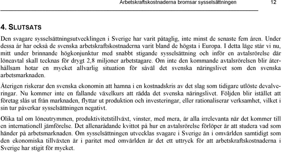 I detta läge står vi nu, mitt under brinnande högkonjunktur med snabbt stigande sysselsättning och inför en avtalsrörelse där löneavtal skall tecknas för drygt 2,8 miljoner arbetstagare.