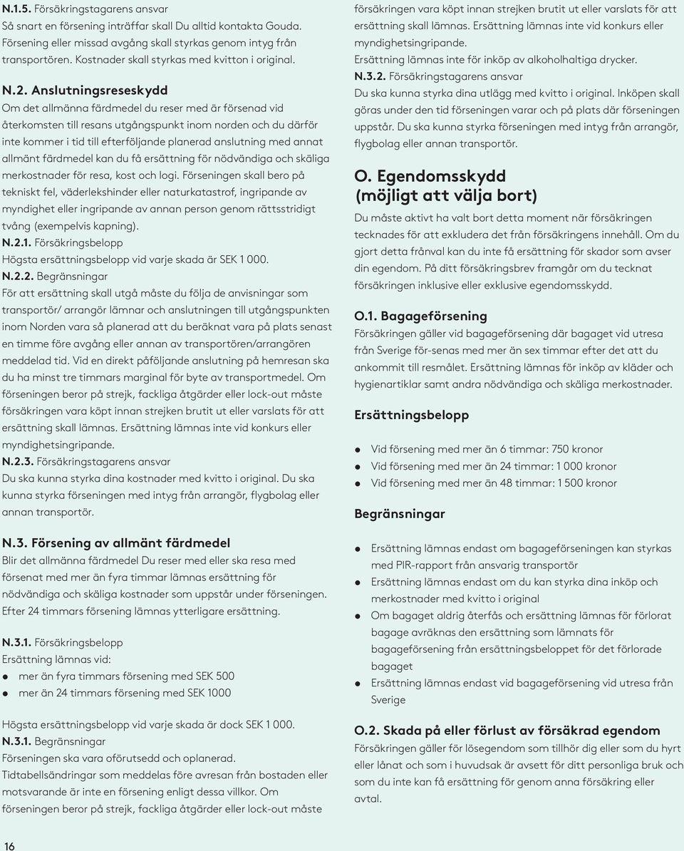 Anslutningsreseskydd Om det allmänna färdmedel du reser med är försenad vid återkomsten till resans utgångspunkt inom norden och du därför inte kommer i tid till efterföljande planerad anslutning med