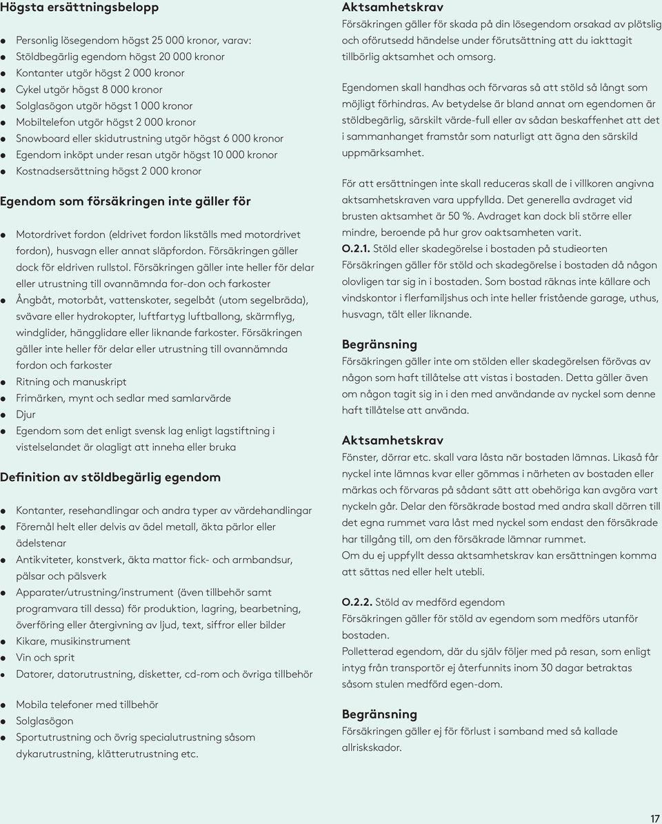 kronor Egendom som försäkringen inte gäller för Motordrivet fordon (eldrivet fordon likställs med motordrivet fordon), husvagn eller annat släpfordon. Försäkringen gäller dock för eldriven rullstol.