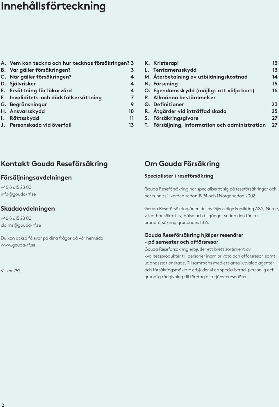 Återbetalning av utbildningskostnad 14 N. Försening 15 O. Egendomsskydd (möjligt att välja bort) 16 P. Allmänna bestämmelser Q. Definitioner 23 R. Åtgärder vid inträffad skada 25 S.