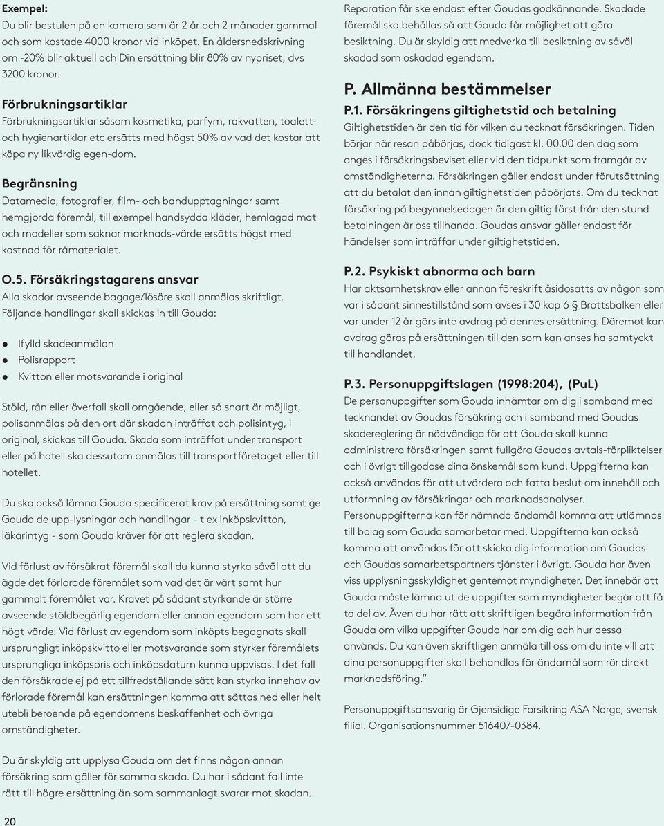 Förbrukningsartiklar Förbrukningsartiklar såsom kosmetika, parfym, rakvatten, toalettoch hygienartiklar etc ersätts med högst 50% av vad det kostar att köpa ny likvärdig egen-dom.