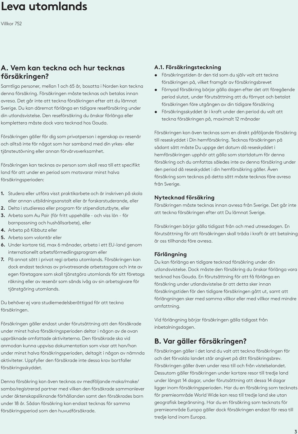 Den reseförsäkring du önskar förlänga eller komplettera måste dock vara tecknad hos Gouda.