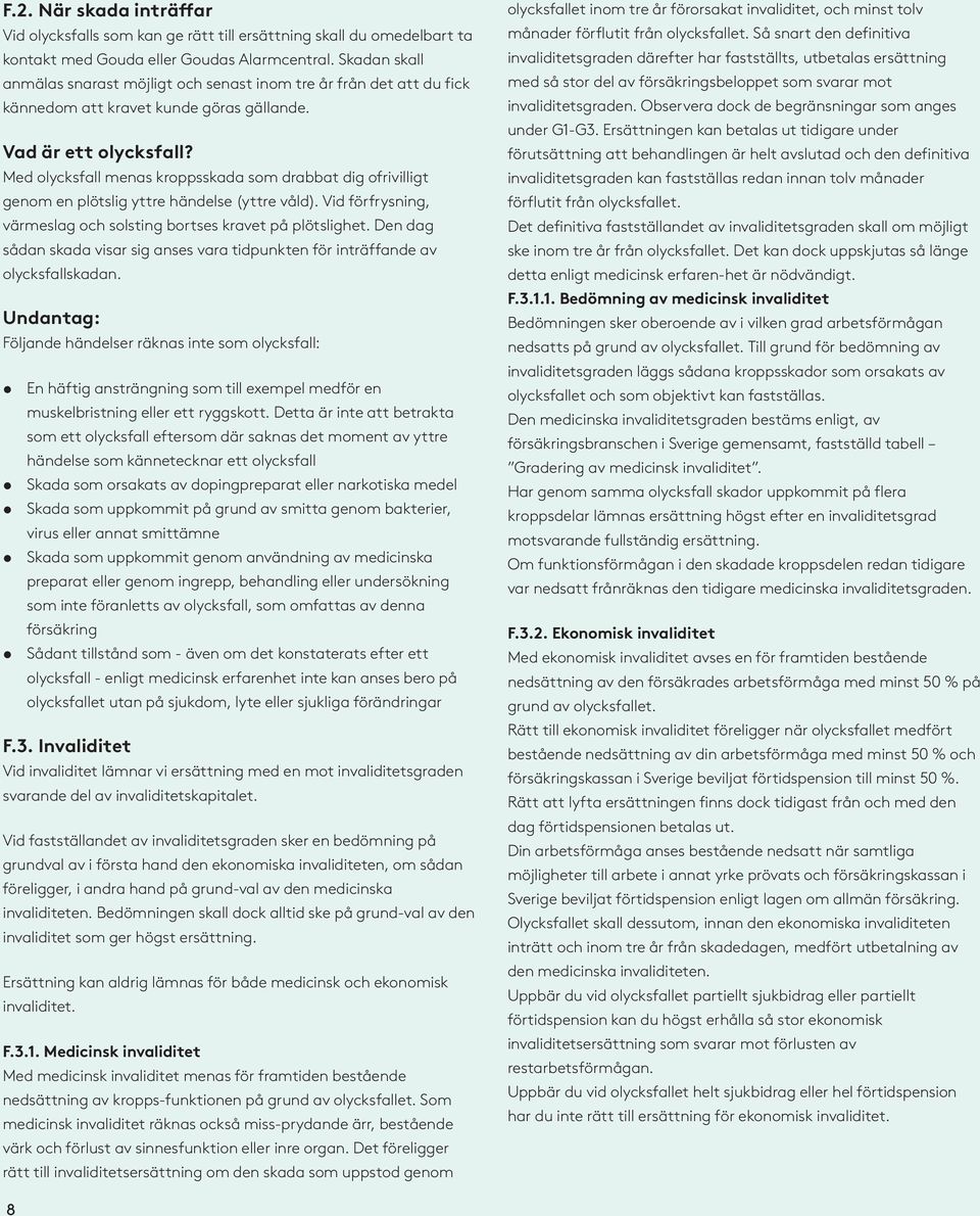 Med olycksfall menas kroppsskada som drabbat dig ofrivilligt genom en plötslig yttre händelse (yttre våld). Vid förfrysning, värmeslag och solsting bortses kravet på plötslighet.
