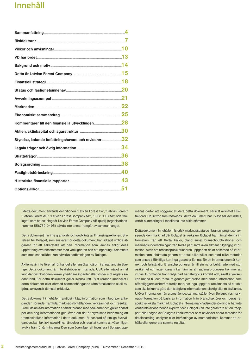 ..30 Styrelse, ledande befattningshavare och revisorer...32 Legala frågor och övrig information...34 Skattefrågor...36 Bolagsordning...38 Fastighetsförteckning...40 Historiska finansiella rapporter.