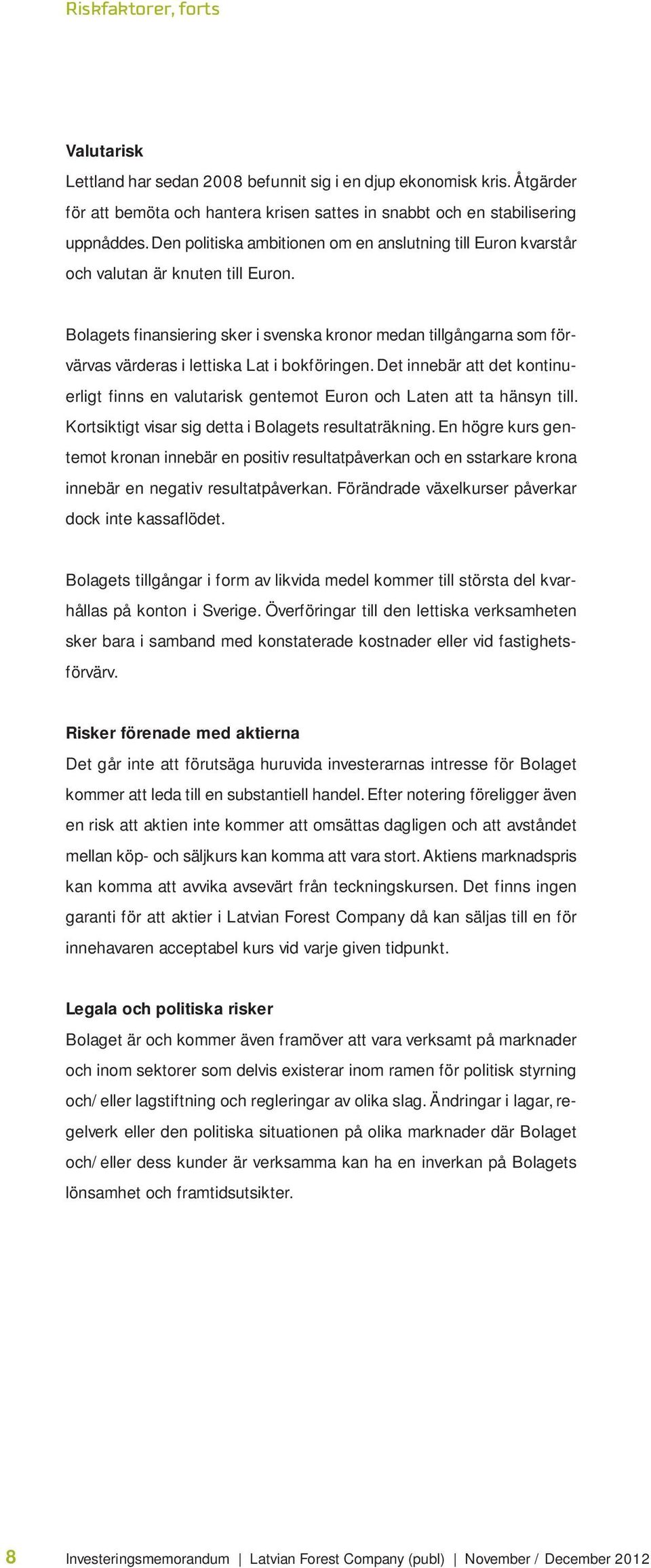 Bolagets finansiering sker i svenska kronor medan tillgångarna som förvärvas värderas i lettiska Lat i bokföringen.