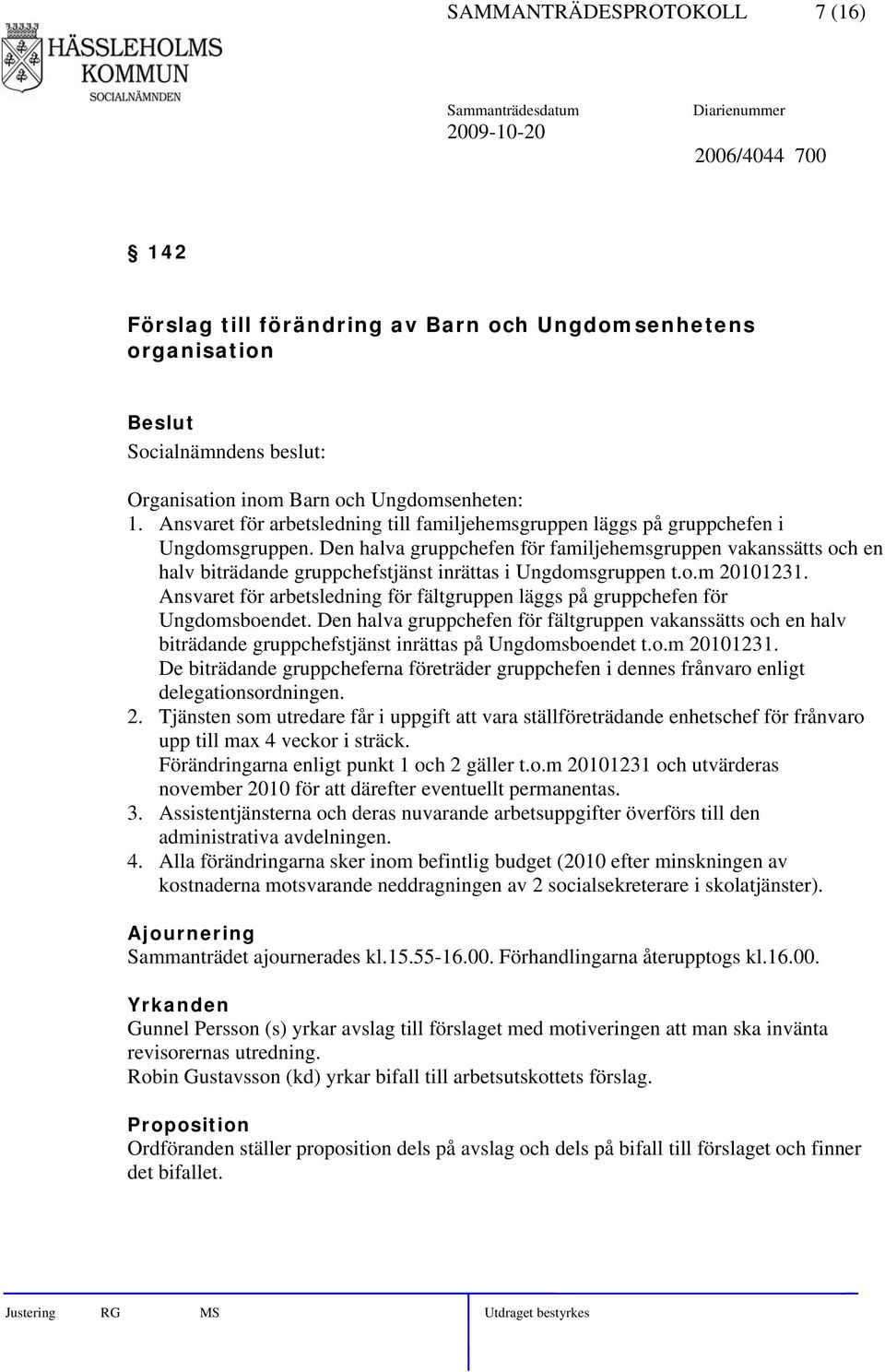 Den halva gruppchefen för familjehemsgruppen vakanssätts och en halv biträdande gruppchefstjänst inrättas i Ungdomsgruppen t.o.m 20101231.