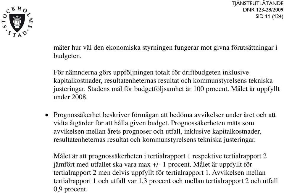Stadens mål för budgetföljsamhet är 100 procent. Målet är uppfyllt under 2008. Prognossäkerhet beskriver förmågan att bedöma avvikelser under året och att vidta åtgärder för att hålla given budget.