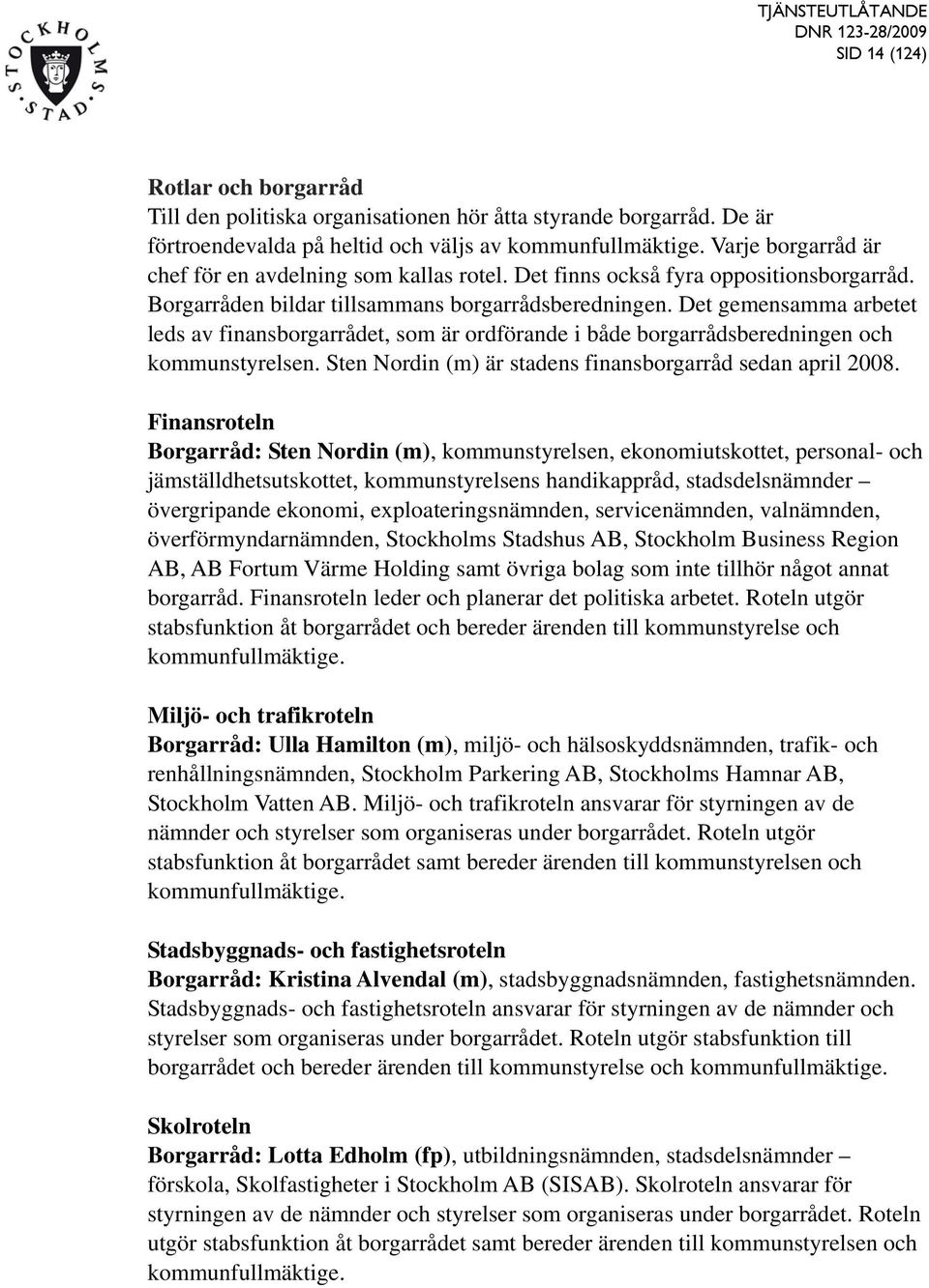 Det gemensamma arbetet leds av finansborgarrådet, som är ordförande i både borgarrådsberedningen och kommunstyrelsen. Sten Nordin (m) är stadens finansborgarråd sedan april 2008.