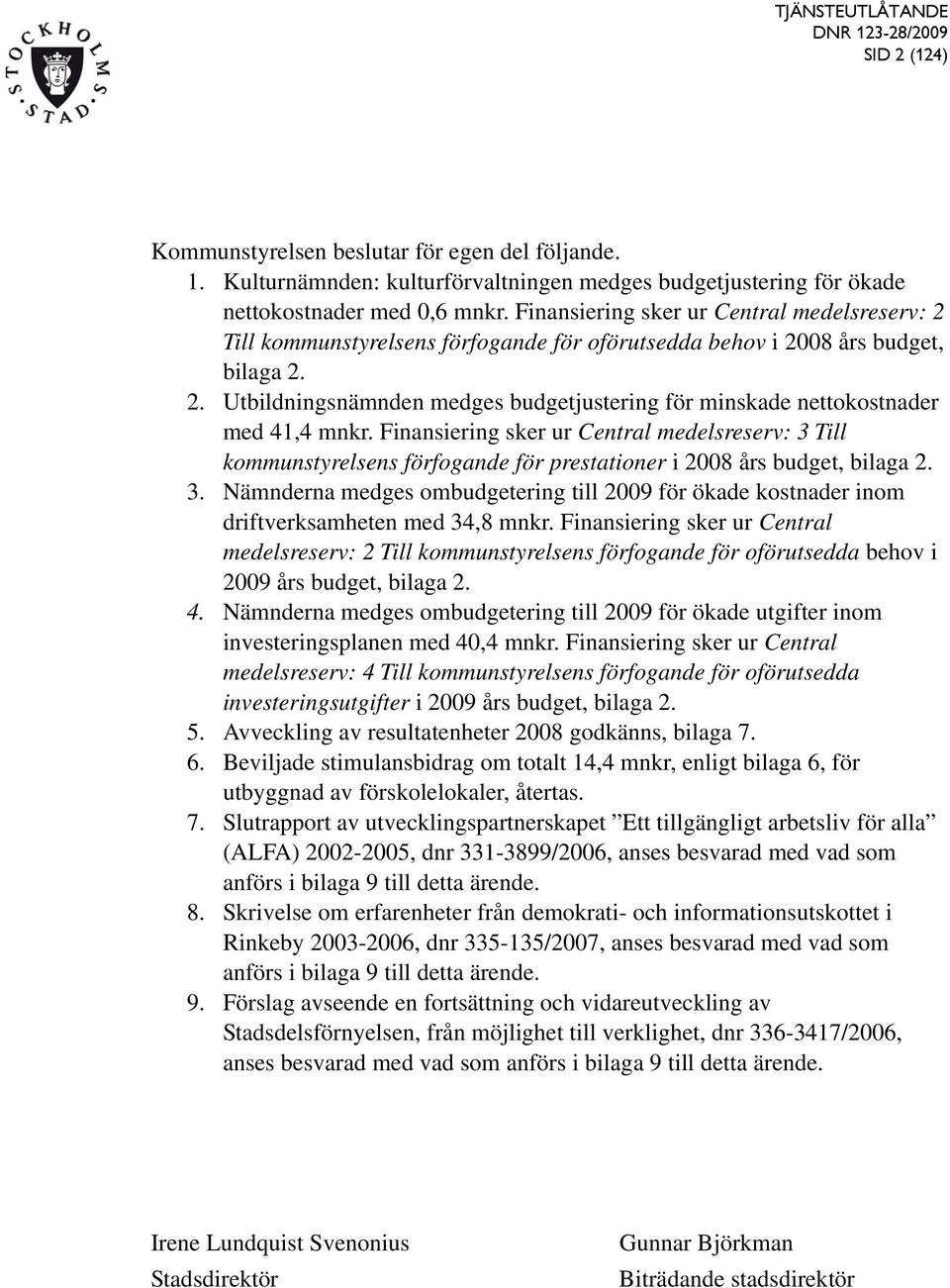 Finansiering sker ur Central medelsreserv: 3 Till kommunstyrelsens förfogande för prestationer i 2008 års budget, bilaga 2. 3. Nämnderna medges ombudgetering till 2009 för ökade kostnader inom driftverksamheten med 34,8 mnkr.