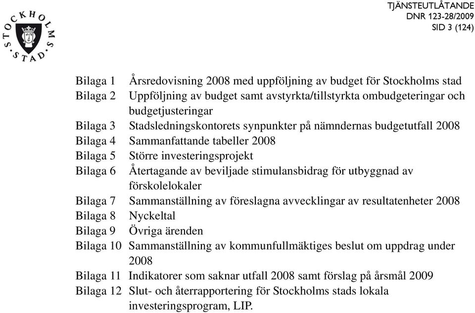 beviljade stimulansbidrag för utbyggnad av förskolelokaler Bilaga 7 Sammanställning av föreslagna avvecklingar av resultatenheter 2008 Bilaga 8 Nyckeltal Bilaga 9 Övriga ärenden Bilaga 10