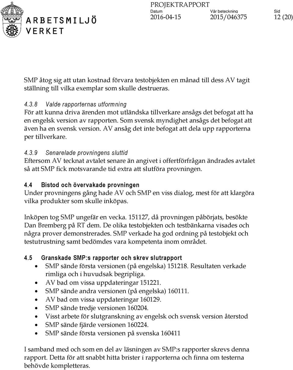 9 Senarelade provningens sluttid Eftersom AV tecknat avtalet senare än angivet i offertförfrågan ändrades avtalet så att SMP fick motsvarande tid extra att slutföra provningen. 4.