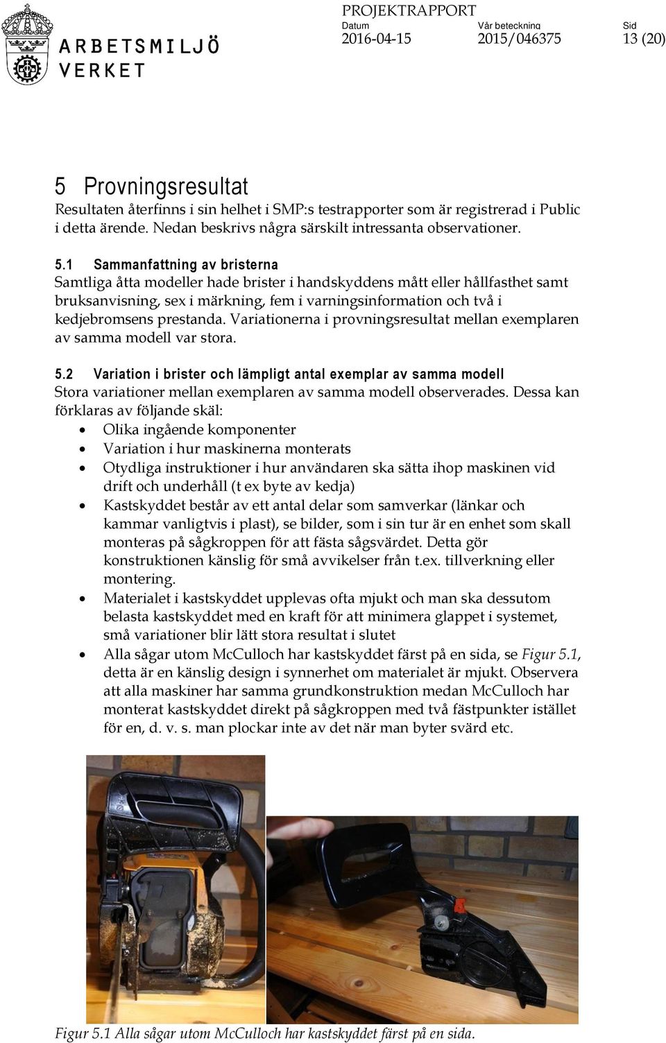 1 Sammanfattning av bristerna Samtliga åtta modeller hade brister i handskyddens mått eller hållfasthet samt bruksanvisning, sex i märkning, fem i varningsinformation och två i kedjebromsens