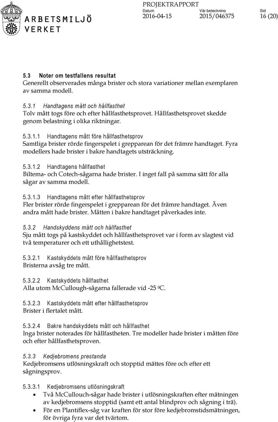 Fyra modellers hade brister i bakre handtagets utsträckning. 5.3.1.2 Handtagens hållfasthet Biltema- och Cotech-sågarna hade brister. I inget fall på samma sätt för alla sågar av samma modell. 5.3.1.3 Handtagens mått efter hållfasthetsprov Fler brister rörde fingerspelet i grepparean för det främre handtaget.