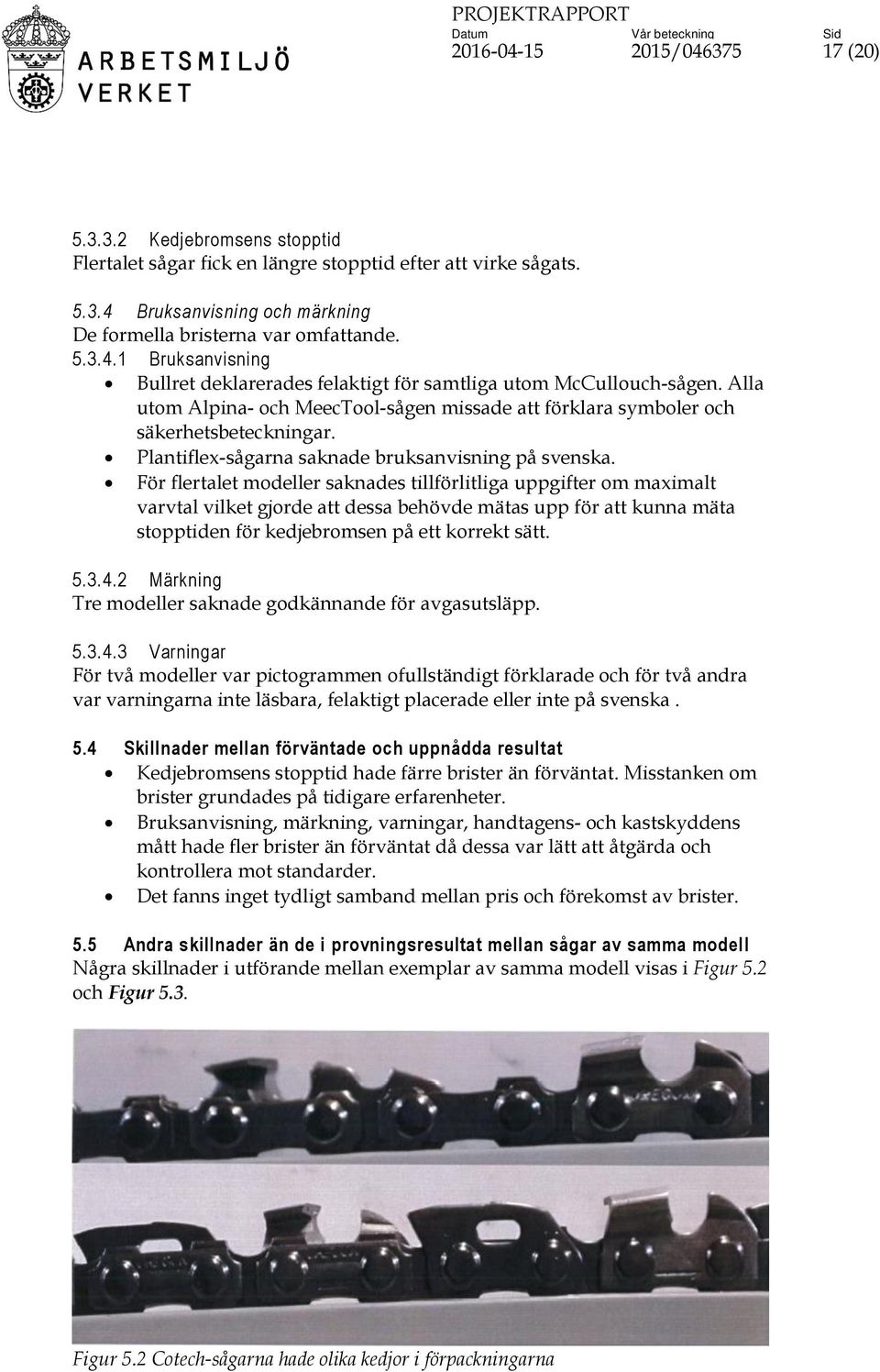 För flertalet modeller saknades tillförlitliga uppgifter om maximalt varvtal vilket gjorde att dessa behövde mätas upp för att kunna mäta stopptiden för kedjebromsen på ett korrekt sätt. 5.3.4.