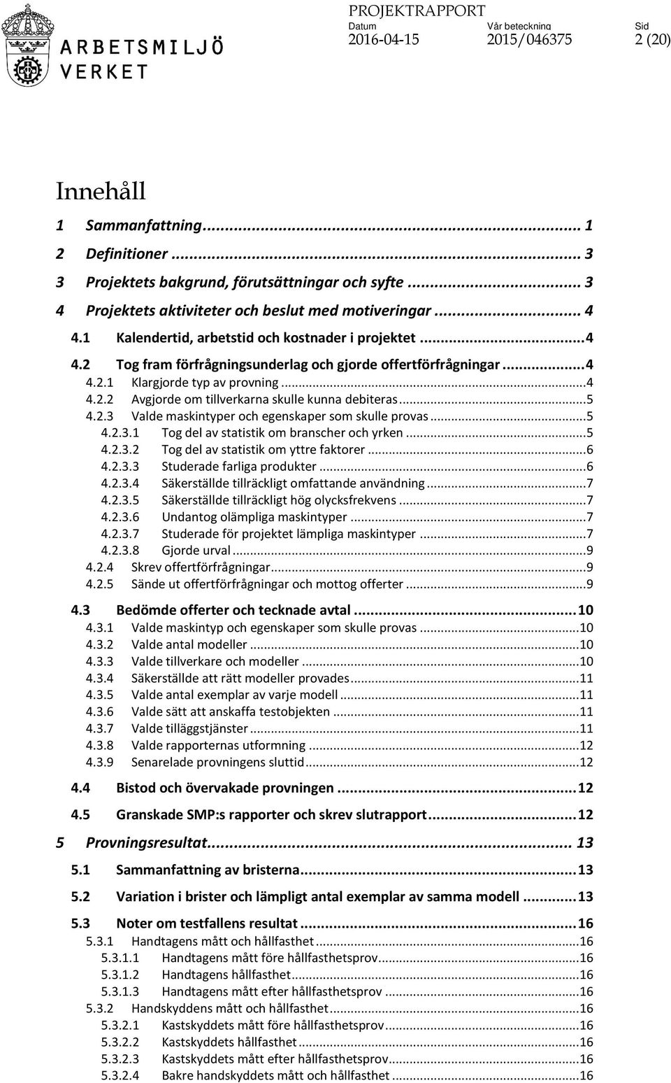 .. 5 4.2.3 Valde maskintyper och egenskaper som skulle provas... 5 4.2.3.1 Tog del av statistik om branscher och yrken... 5 4.2.3.2 Tog del av statistik om yttre faktorer... 6 4.2.3.3 Studerade farliga produkter.