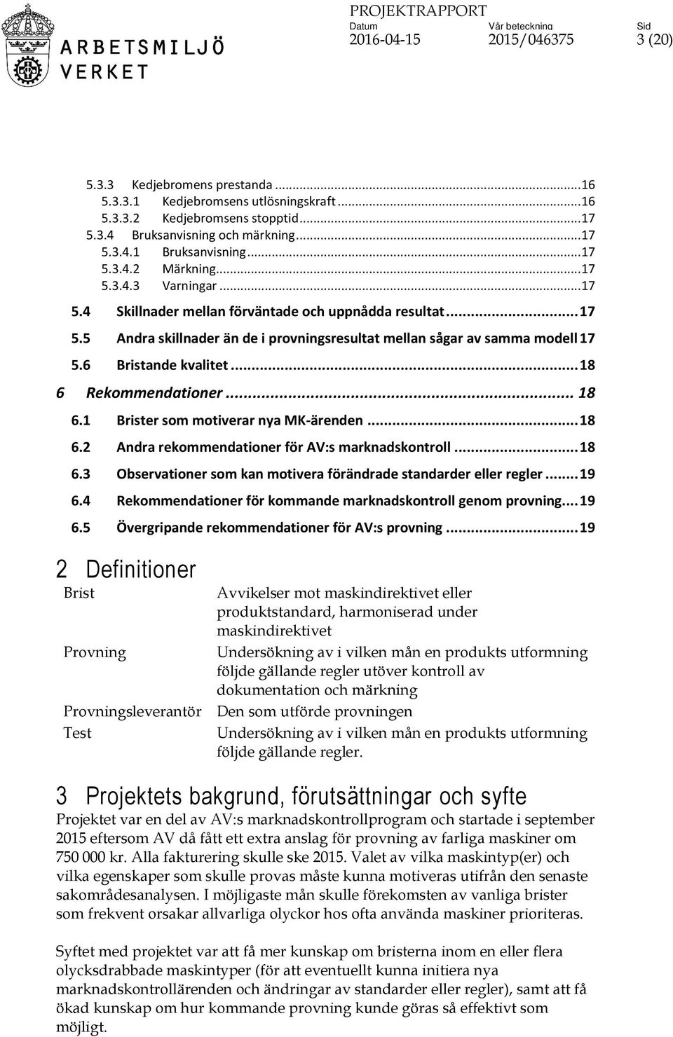 6 Bristande kvalitet... 18 6 Rekommendationer... 18 6.1 Brister som motiverar nya MK-ärenden... 18 6.2 Andra rekommendationer för AV:s marknadskontroll... 18 6.3 Observationer som kan motivera förändrade standarder eller regler.