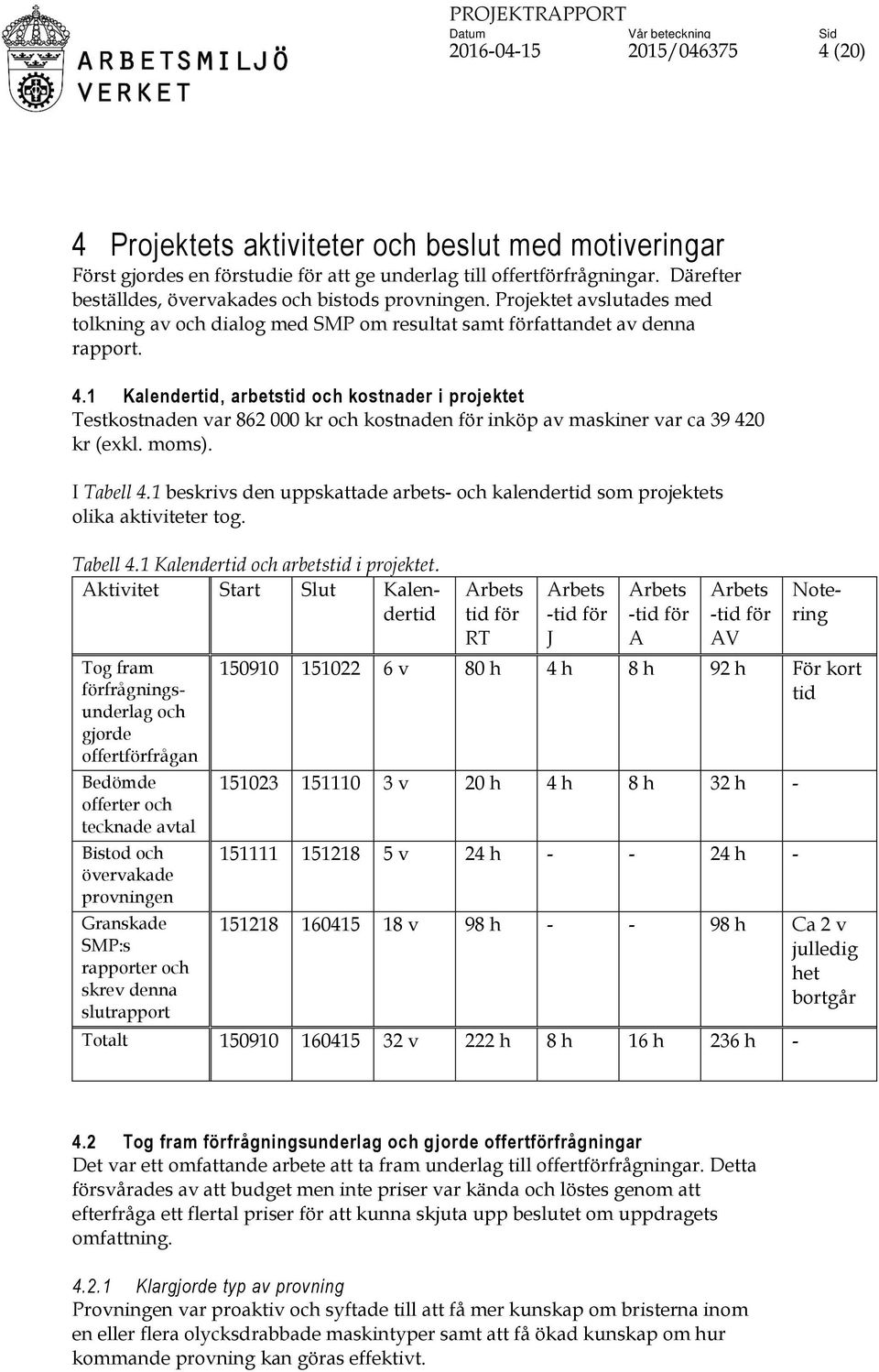 1 Kalendertid, arbetstid och kostnader i projektet Testkostnaden var 862 000 kr och kostnaden för inköp av maskiner var ca 39 420 kr (exkl. moms). I Tabell 4.