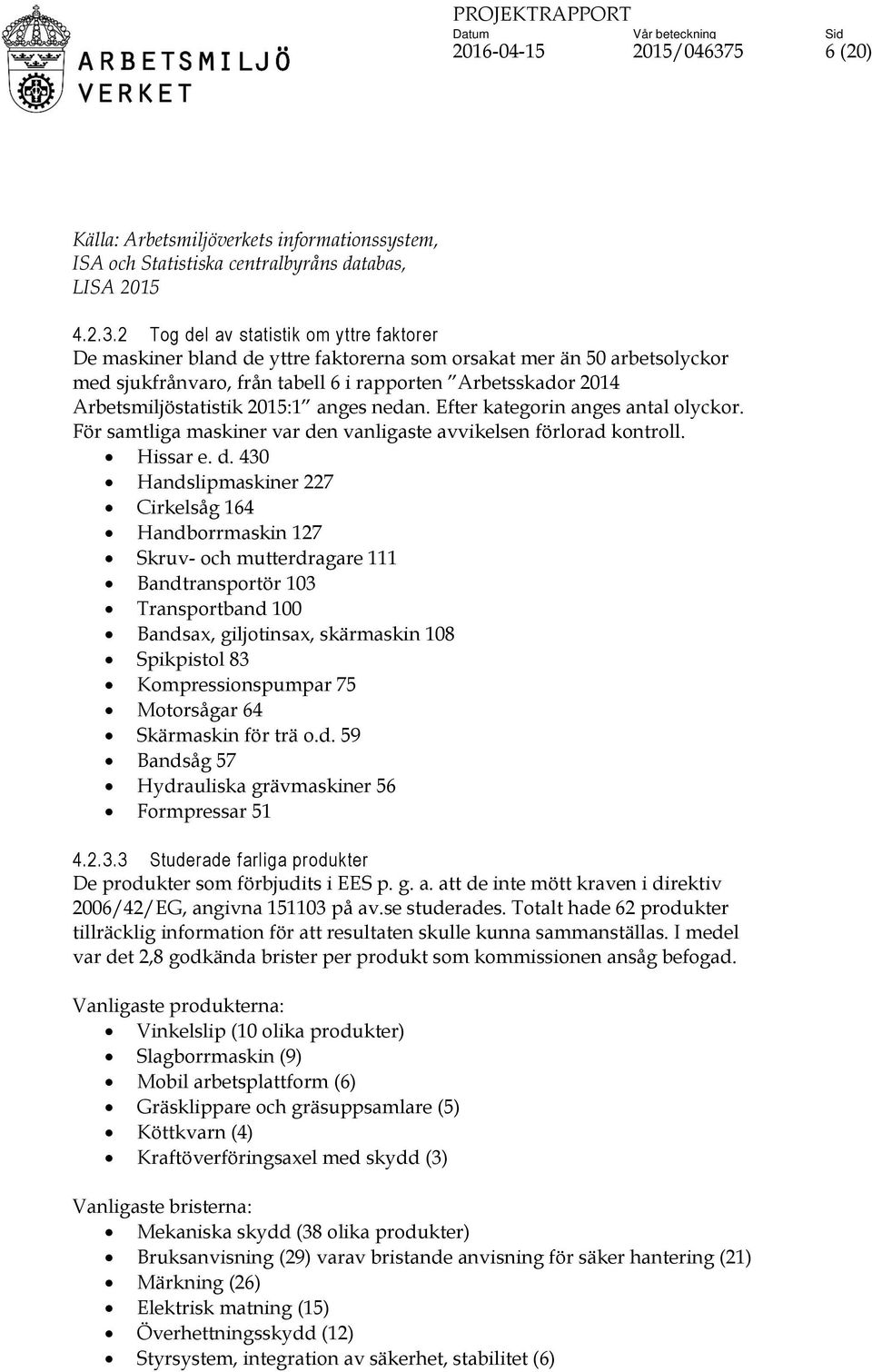 2 Tog del av statistik om yttre faktorer De maskiner bland de yttre faktorerna som orsakat mer än 50 arbetsolyckor med sjukfrånvaro, från tabell 6 i rapporten Arbetsskador 2014 Arbetsmiljöstatistik