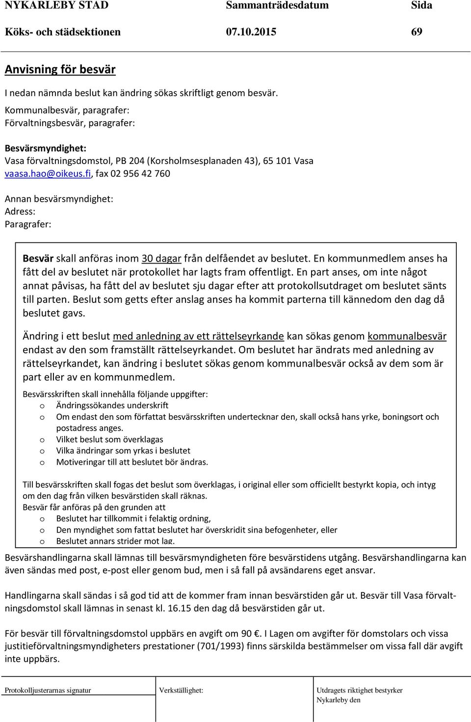 fi, fax 02 956 42 760 Annan besvärsmyndighet: Adress: Paragrafer: Besvär skall anföras inom 30 dagar från delfåendet av beslutet.