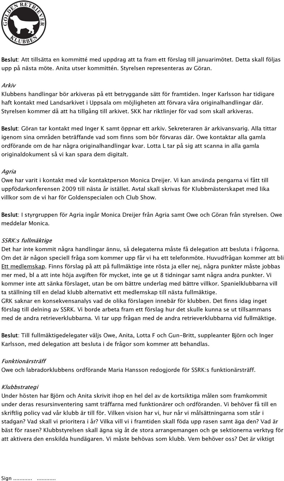 Inger Karlsson har tidigare haft kontakt med Landsarkivet i Uppsala om möjligheten att förvara våra originalhandlingar där. Styrelsen kommer då att ha tillgång till arkivet.