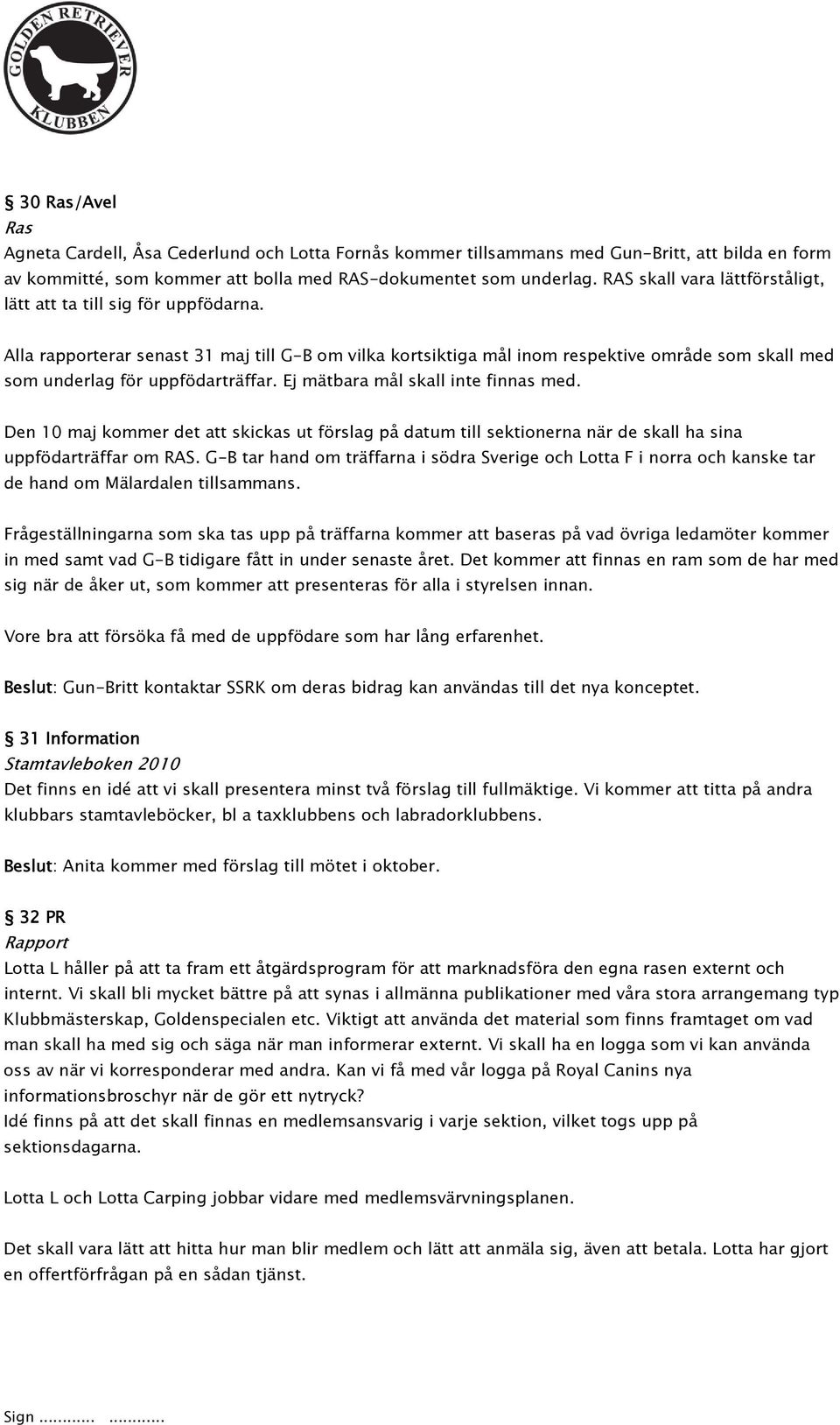 Alla rapporterar senast 31 maj till G-B om vilka kortsiktiga mål inom respektive område som skall med som underlag för uppfödarträffar. Ej mätbara mål skall inte finnas med.