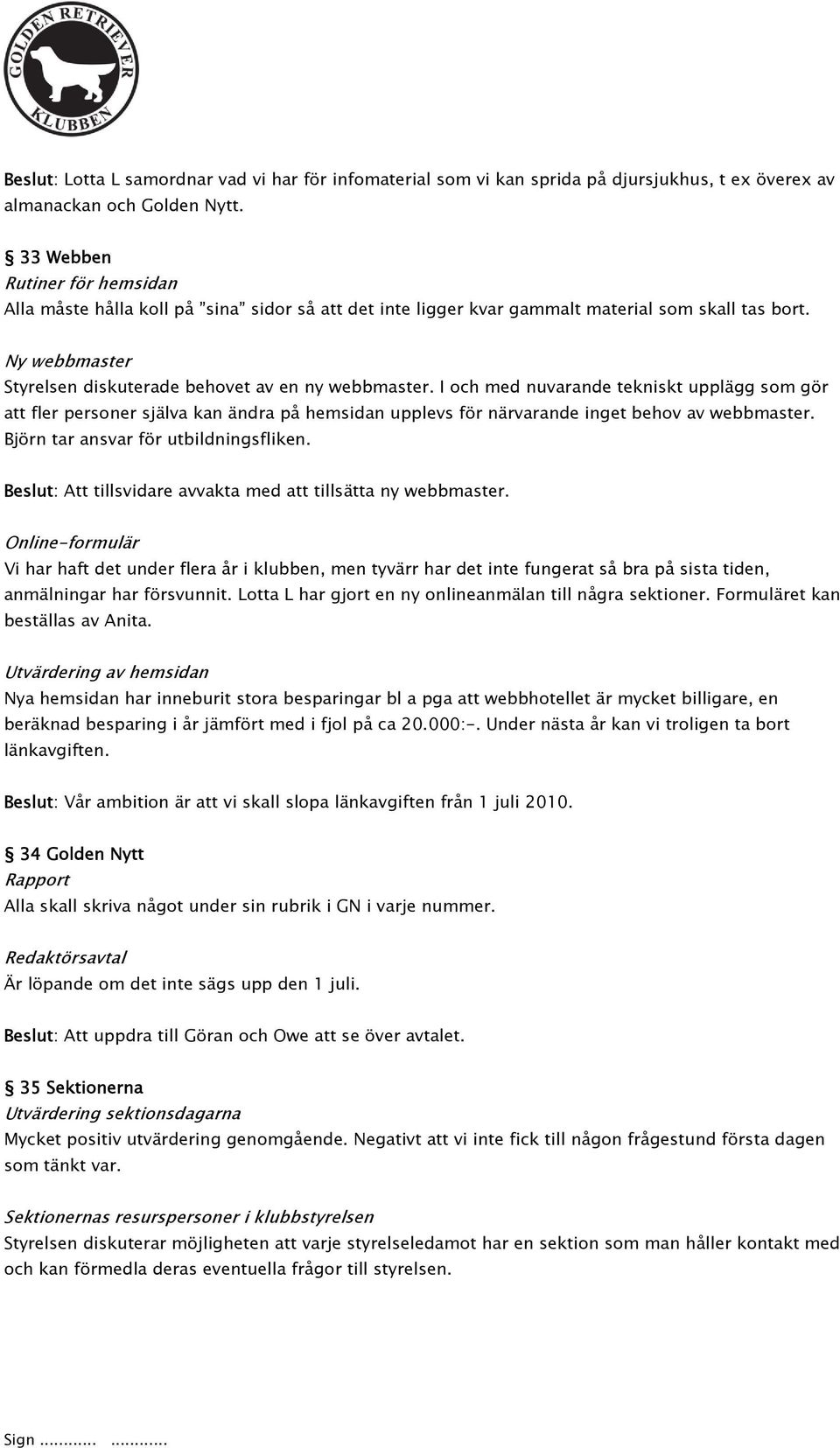 I och med nuvarande tekniskt upplägg som gör att fler personer själva kan ändra på hemsidan upplevs för närvarande inget behov av webbmaster. Björn tar ansvar för utbildningsfliken.