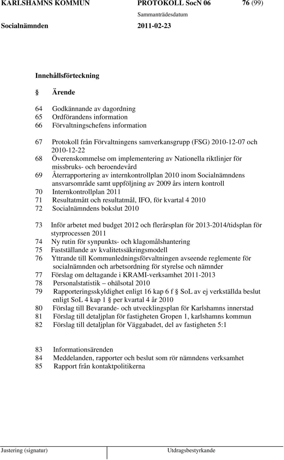 uppföljning av 2009 års intern kontroll 70 Internkontrollplan 2011 71 Resultatmått och resultatmål, IFO, för kvartal 4 2010 72 Socialnämndens bokslut 2010 73 Inför arbetet med budget 2012 och